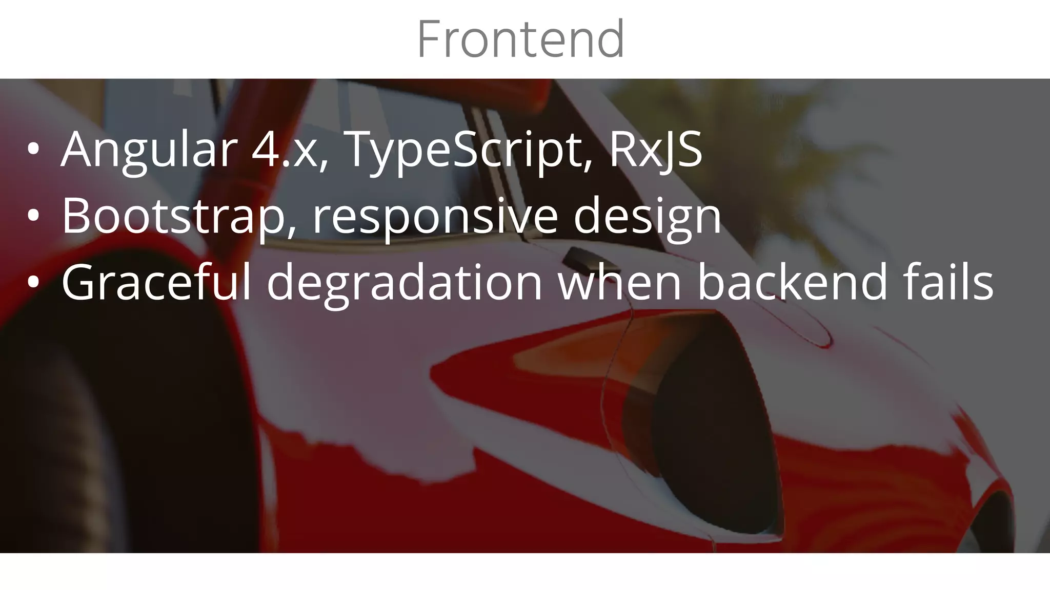 • Angular 4.x, TypeScript, RxJS
• Bootstrap, responsive design
• Graceful degradation when backend fails
Frontend
 