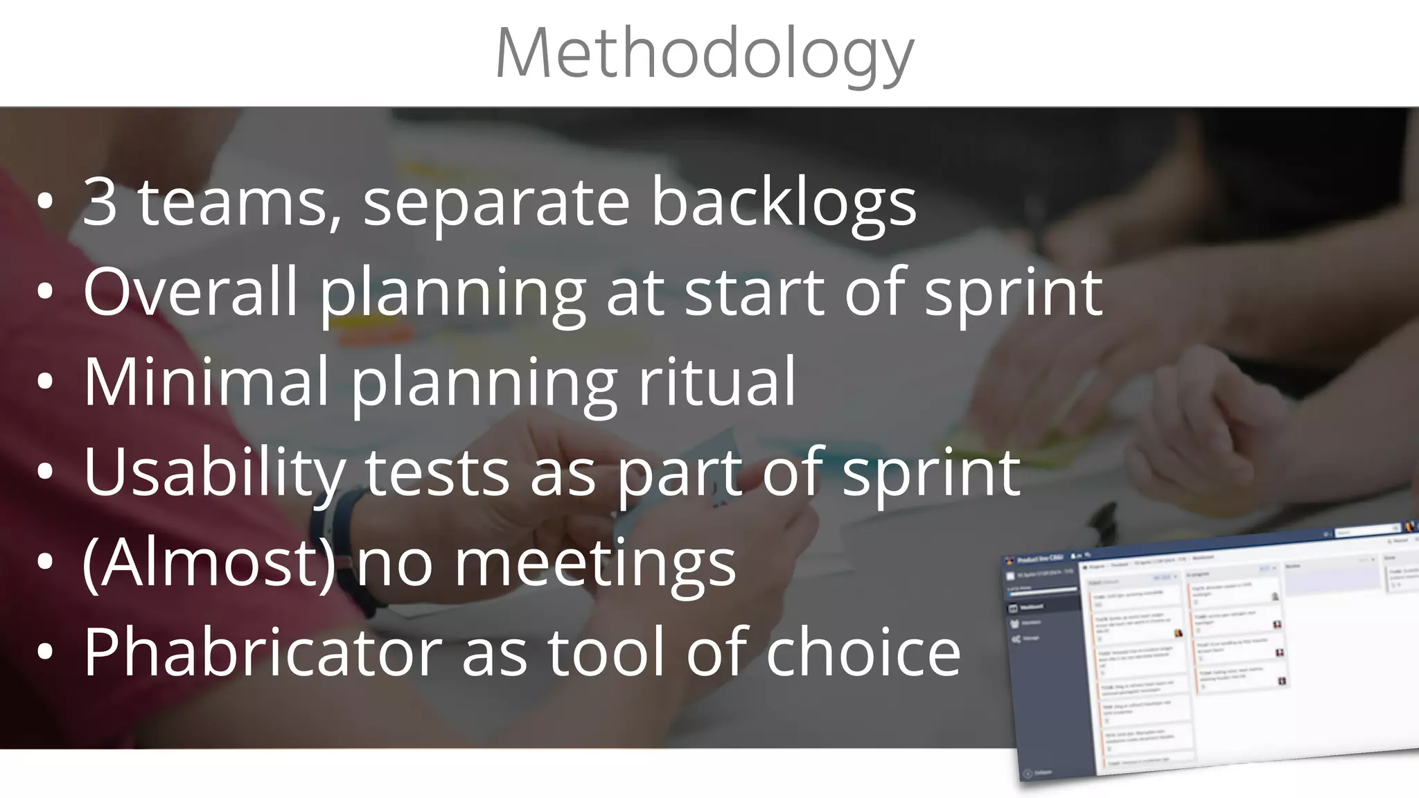 • 3 teams, separate backlogs
• Overall planning at start of sprint
• Minimal planning ritual
• Usability tests as part of sprint
• (Almost) no meetings
• Phabricator as tool of choice
Methodology
 