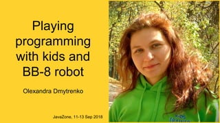 Playing
programming
with kids and
BB-8 robot
Olexandra Dmytrenko
JavaZone, 11-13 Sep 2018
 