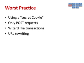 Worst Practice
•   Using a “secret Cookie”
•   Only POST requests
•   Wizard like transactions
•   URL rewriting
 