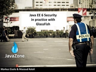 Java EE 6 Security
                         in practice with
                             GlassFish




Markus Eisele & Masoud Kalali
 