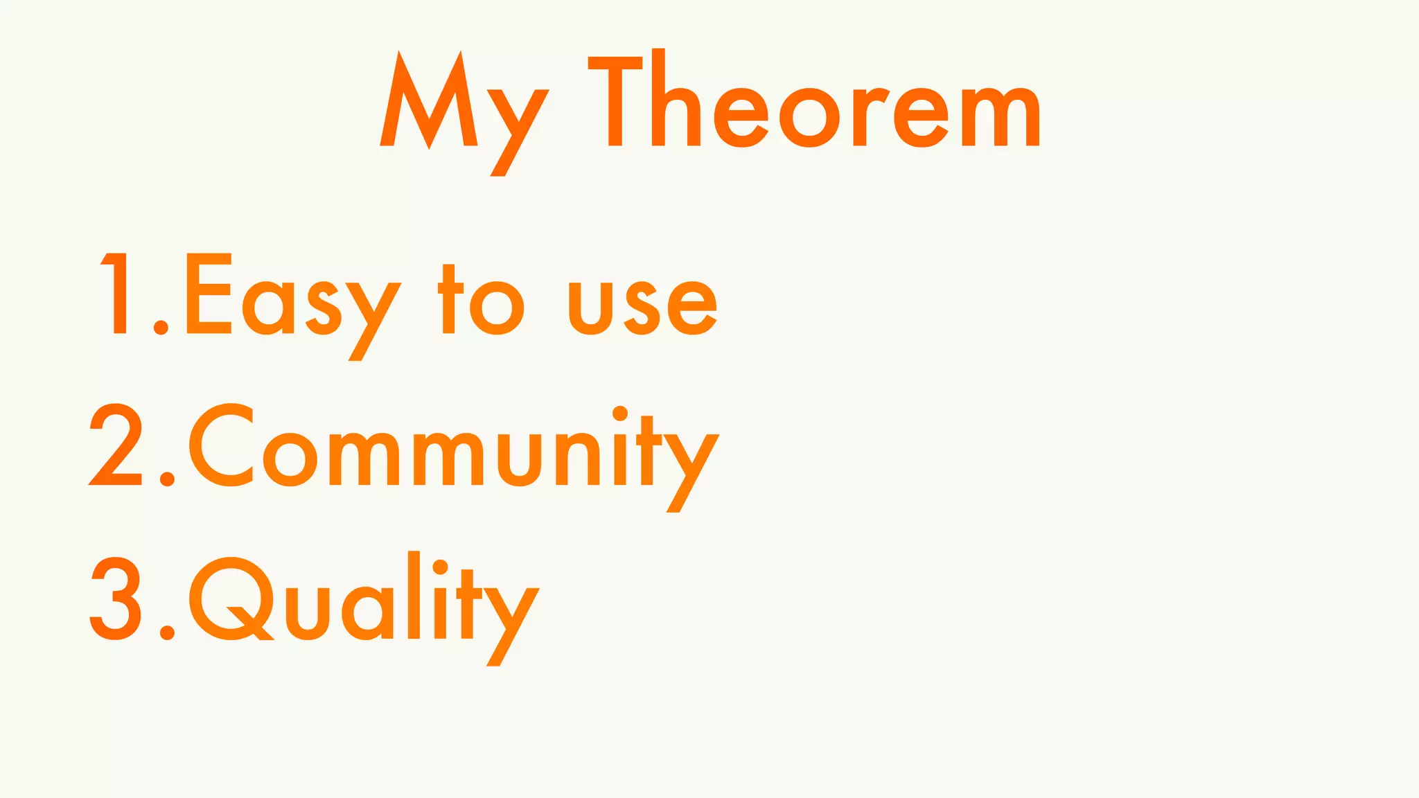 My Theorem 
1. Easy to use 
2. Community 
3. Quality 
 