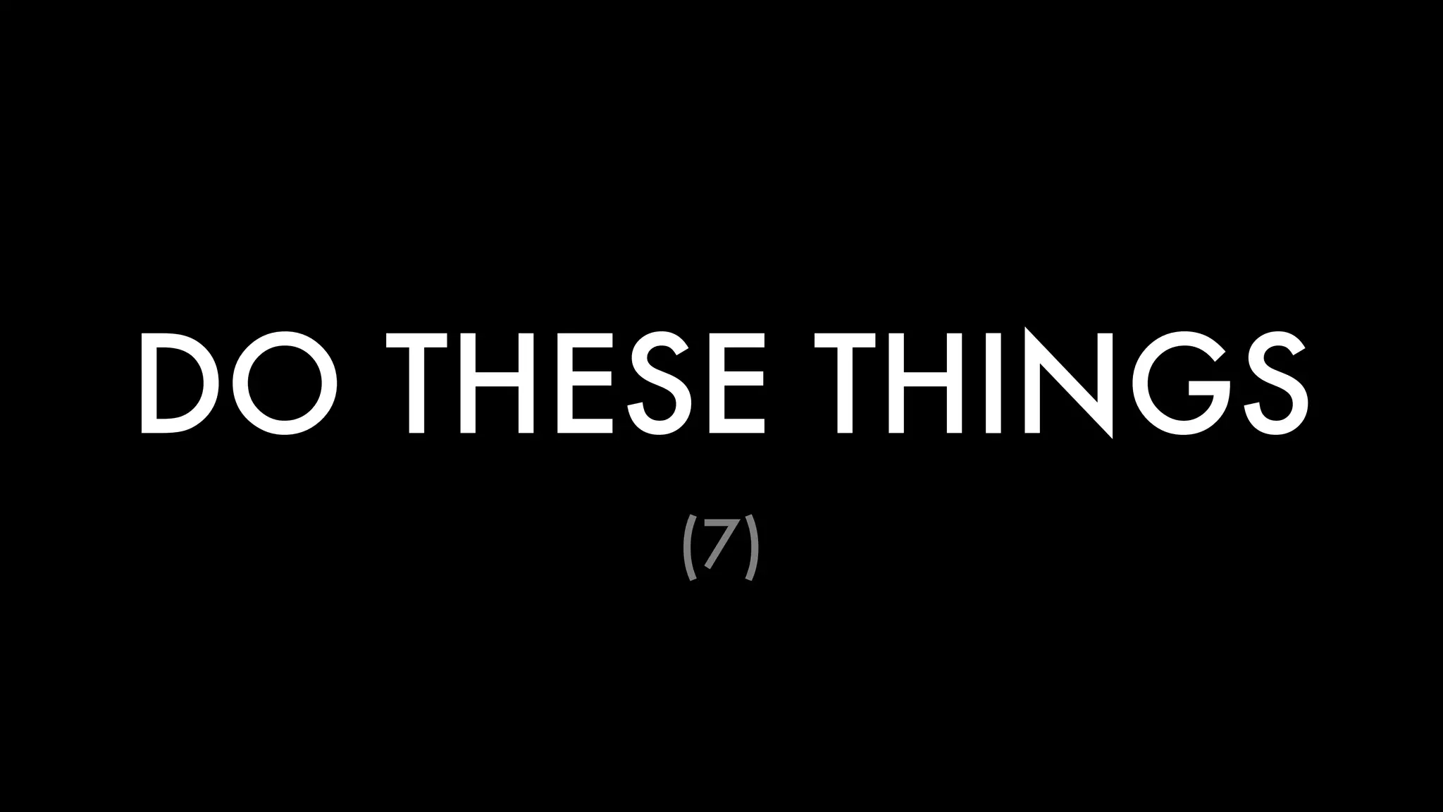 DO THESE THINGS 
(7) 
 