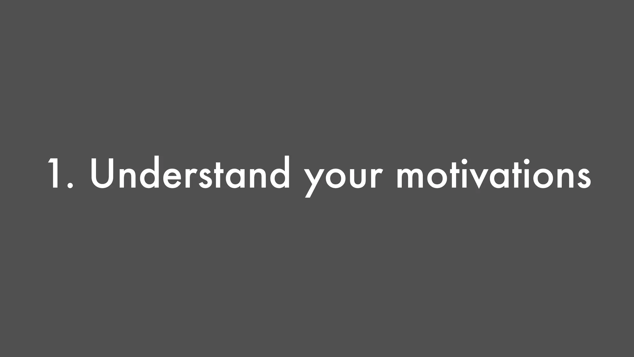 1. Understand your motivations 
 