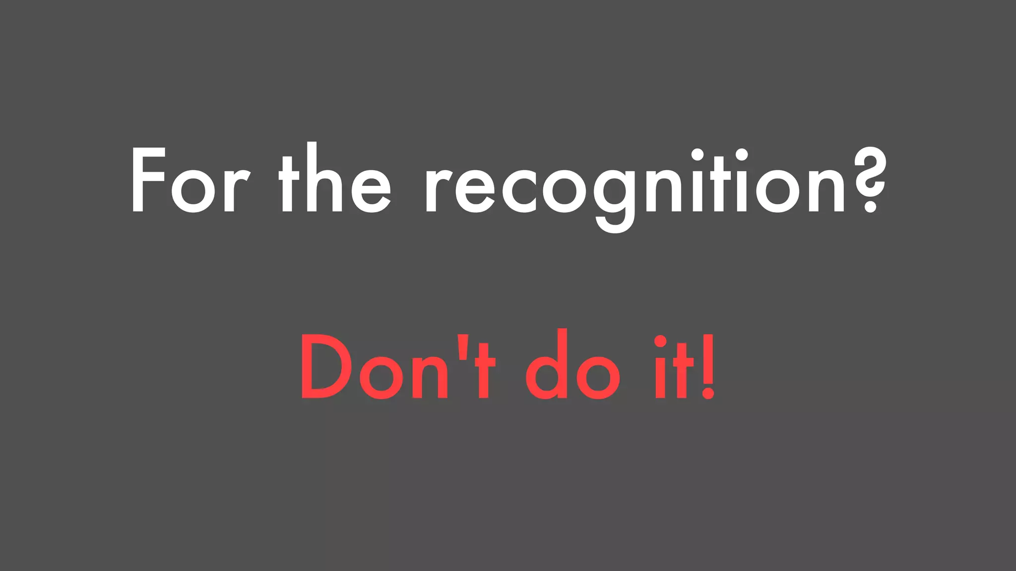 For the recognition? 
Don't do it! 
 