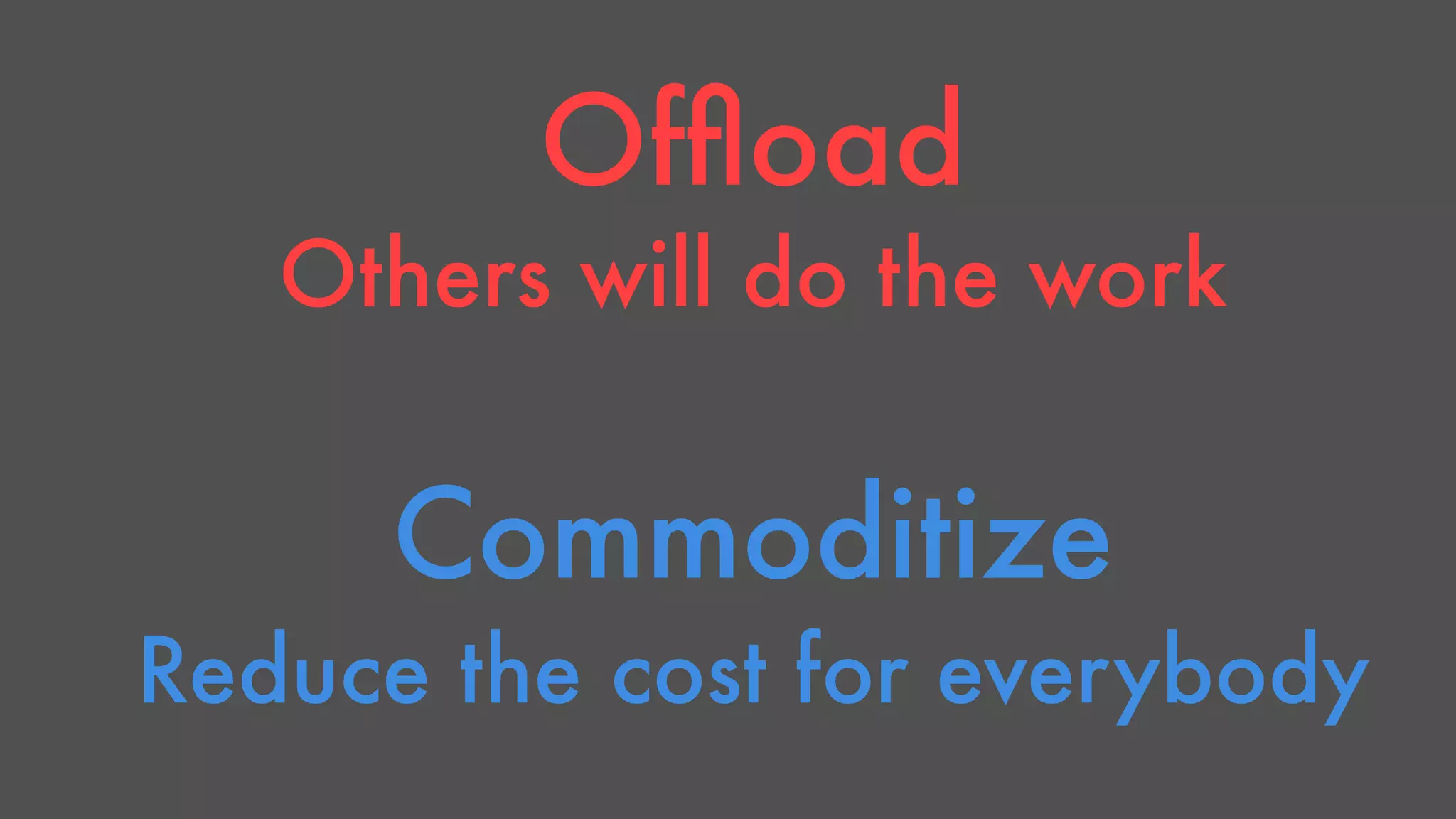 Offload 
Others will do the work 
Commoditize 
Reduce the cost for everybody 
 