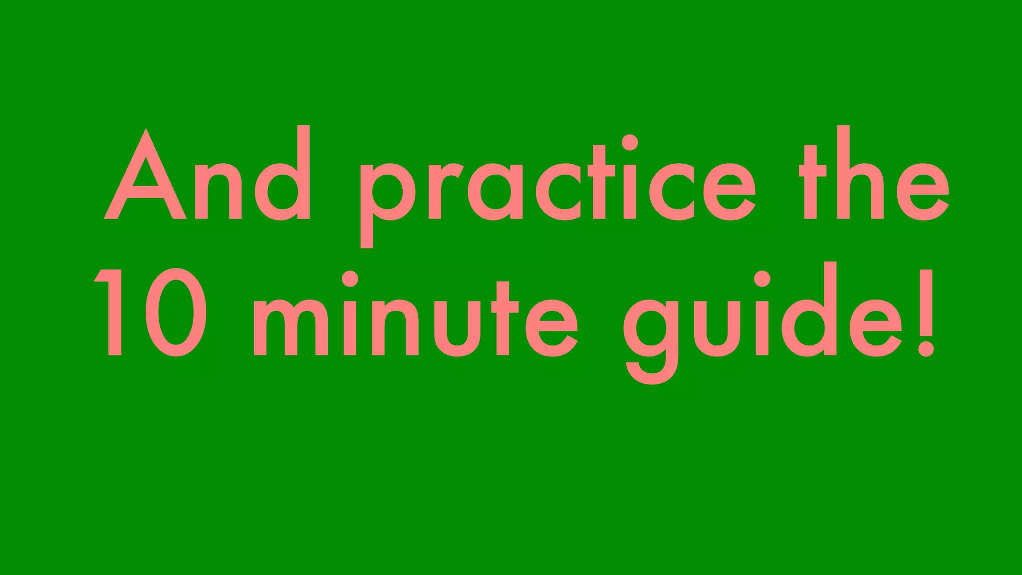 And practice the 
10 minute guide! 
 