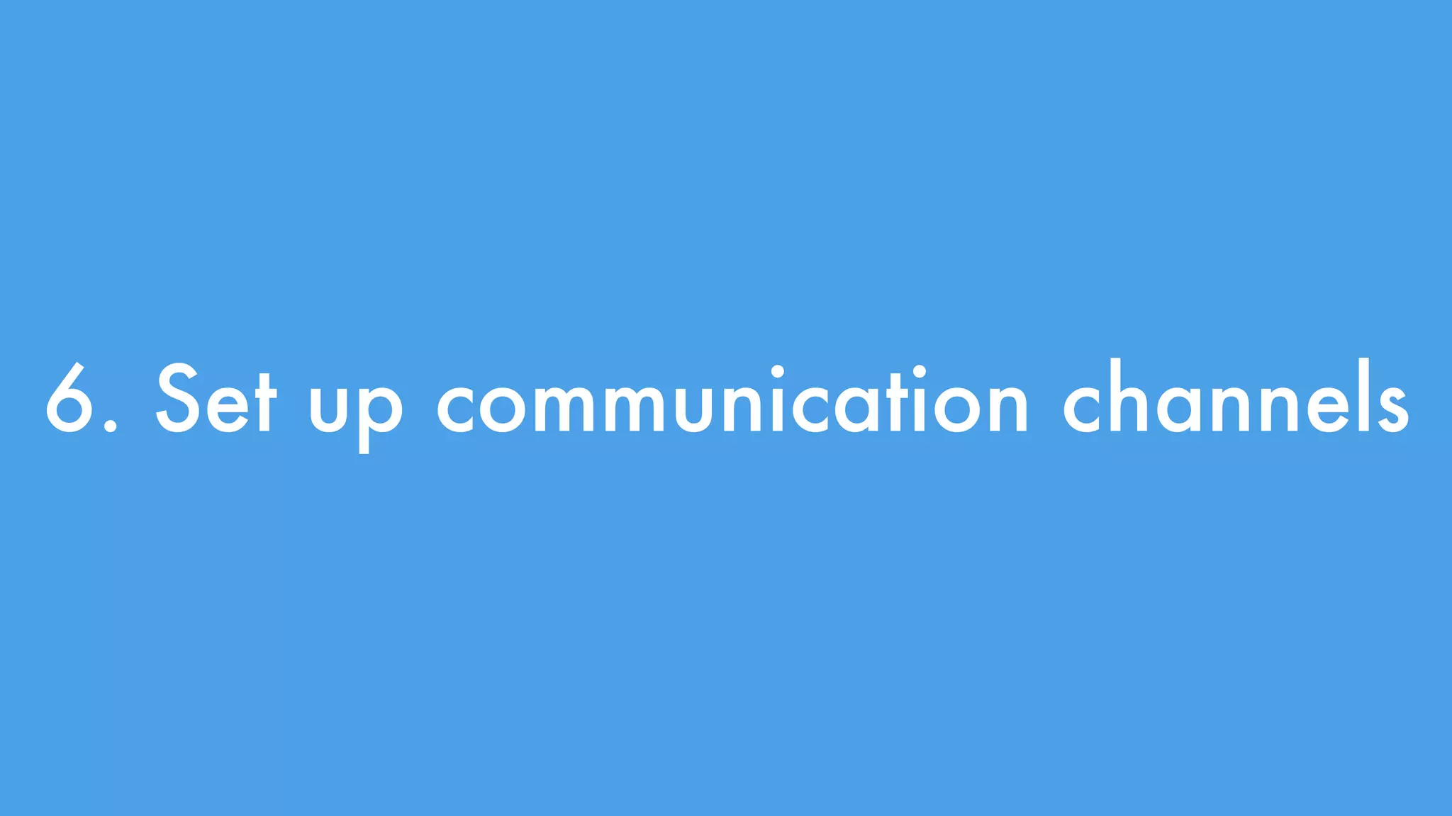 6. Set up communication channels 
 