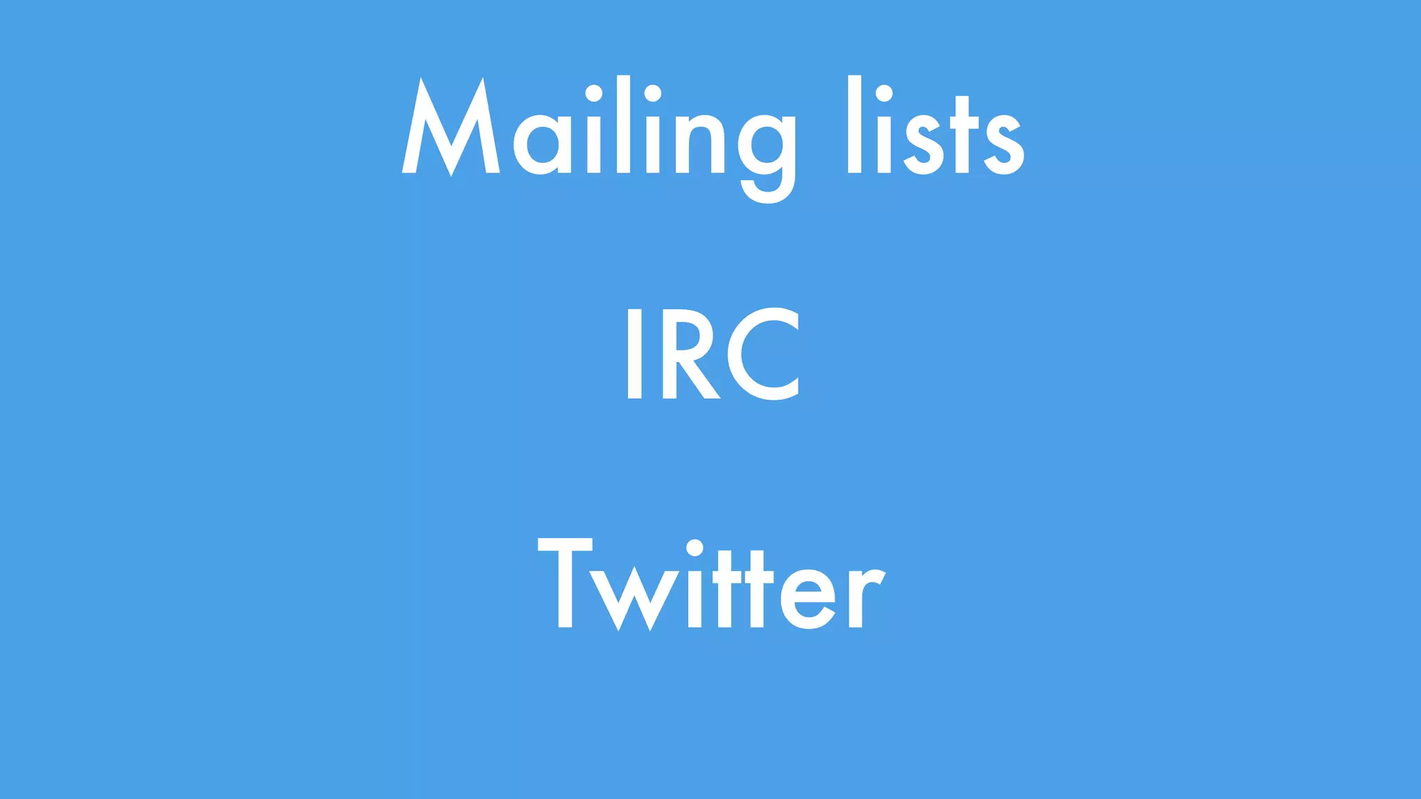 Mailing lists 
IRC 
Twitter 
 