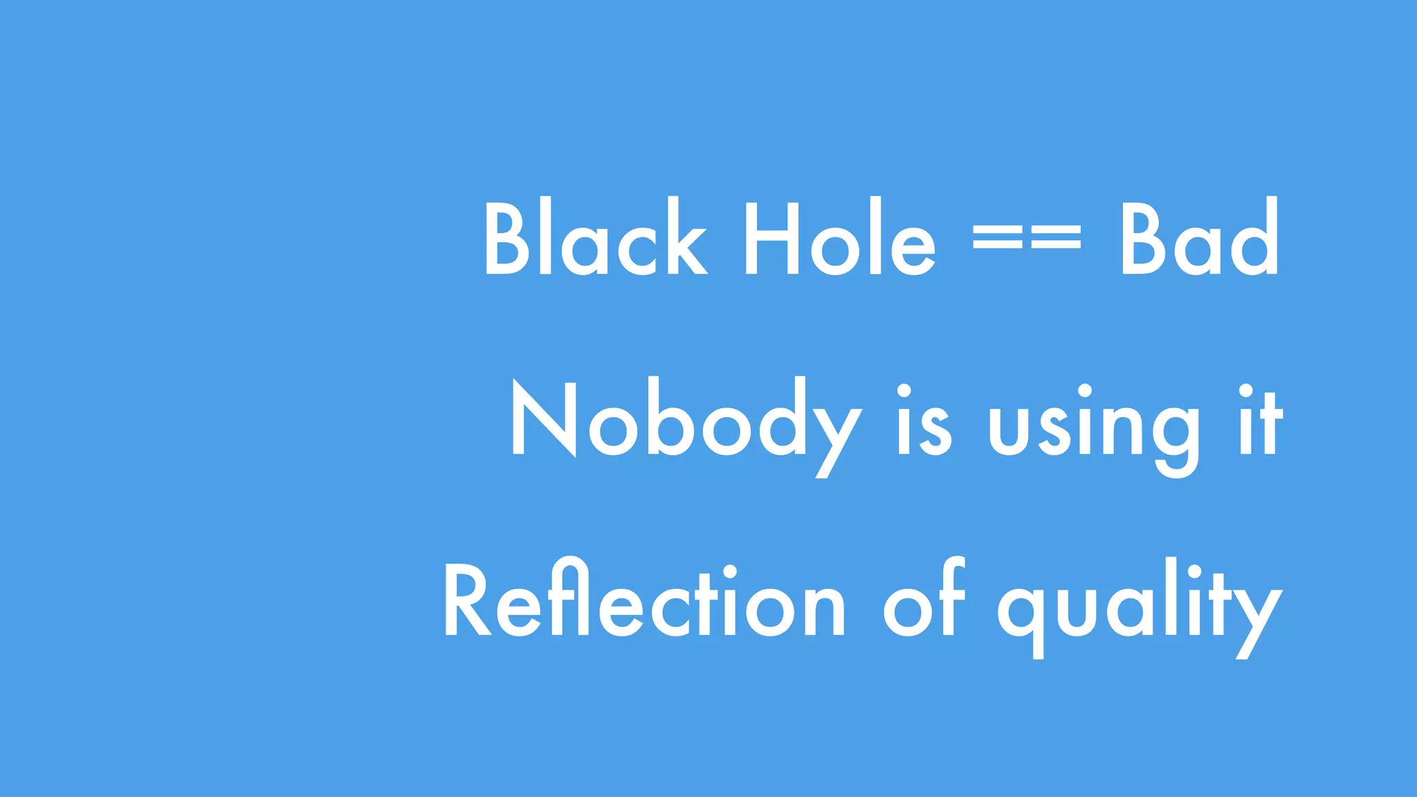 Black Hole == Bad 
Nobody is using it 
Reflection of quality 
 