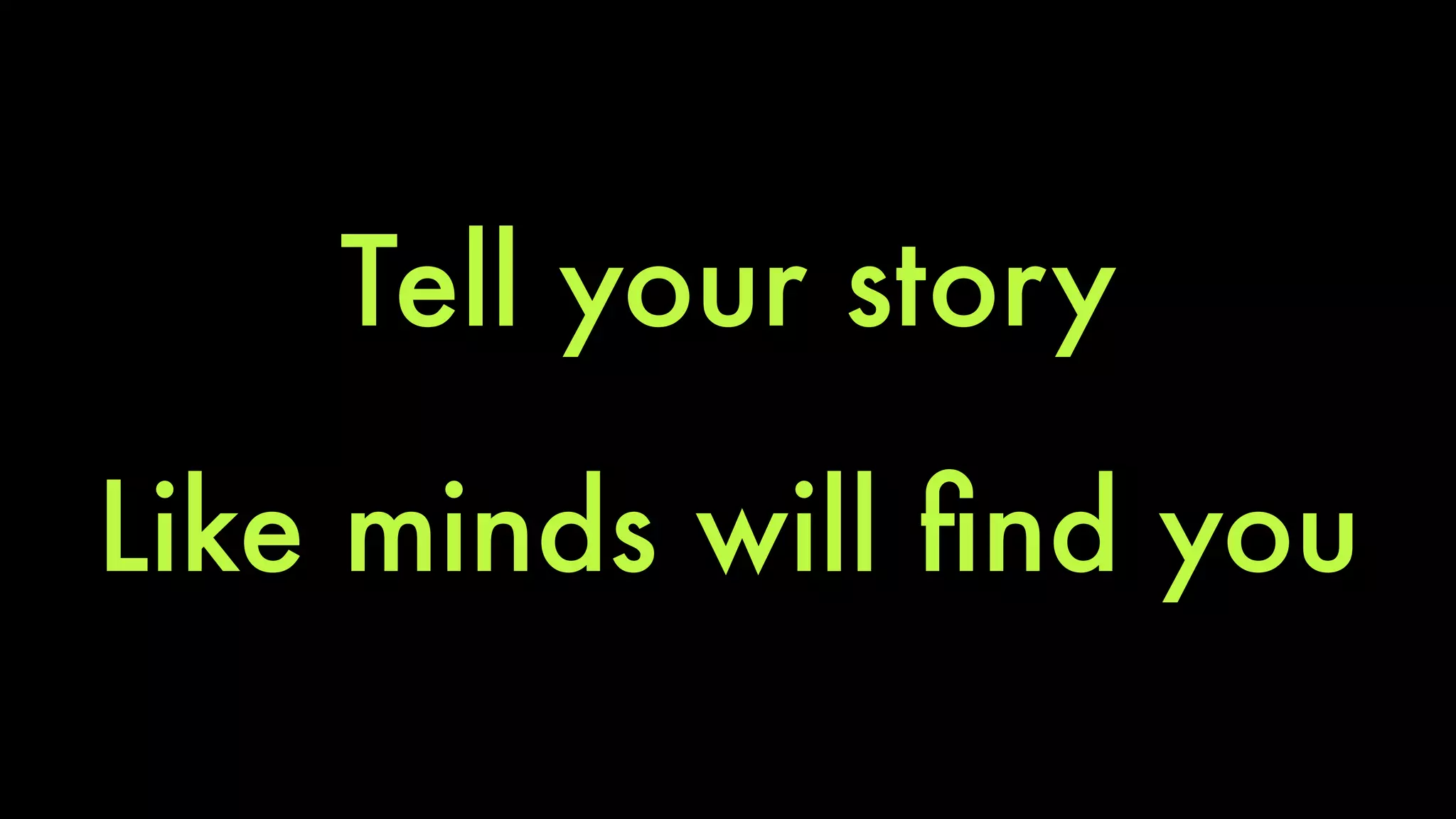 Tell your story 
Like minds will find you 
 