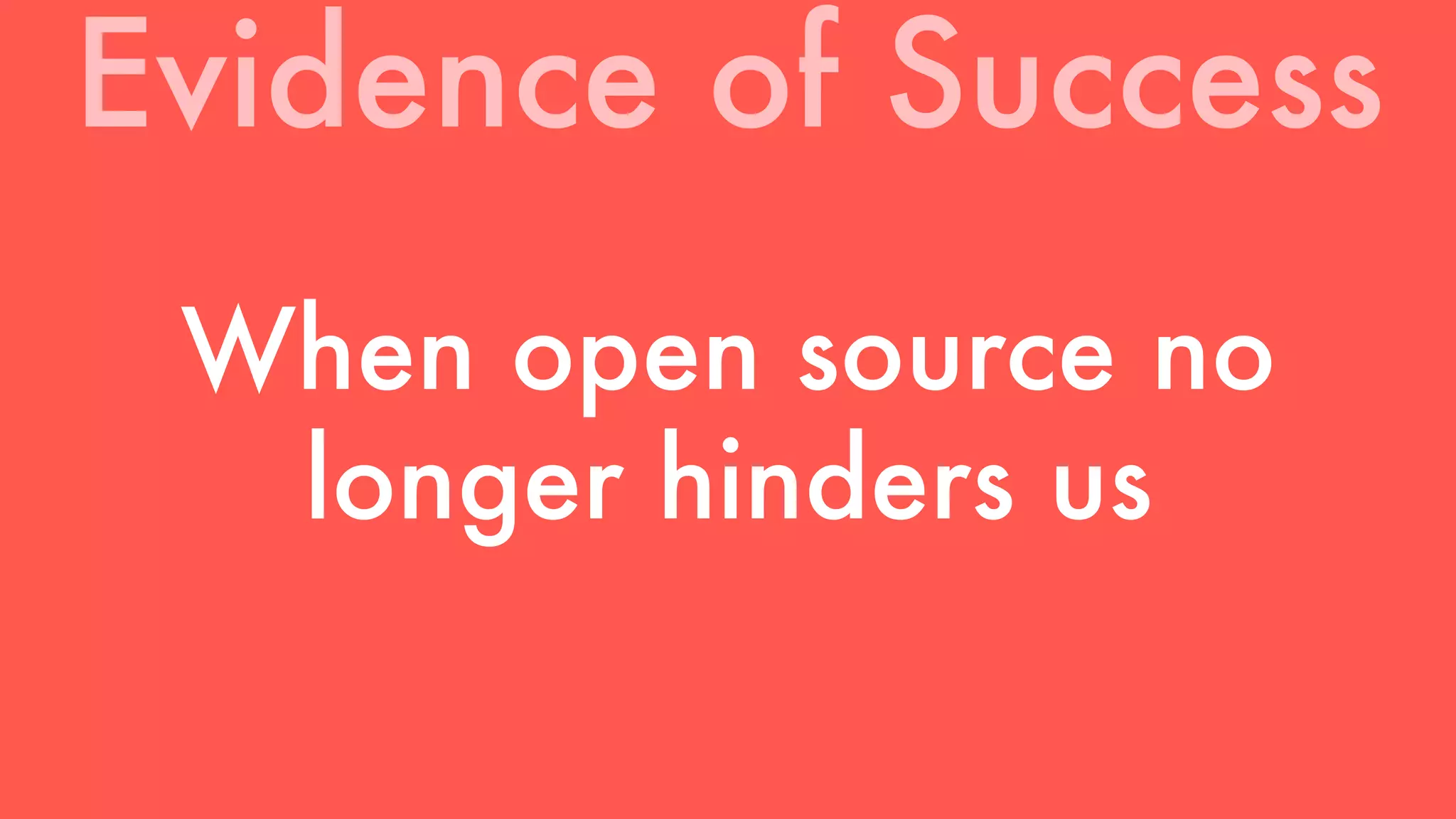 Evidence of Success 
When open source no 
longer hinders us 
 