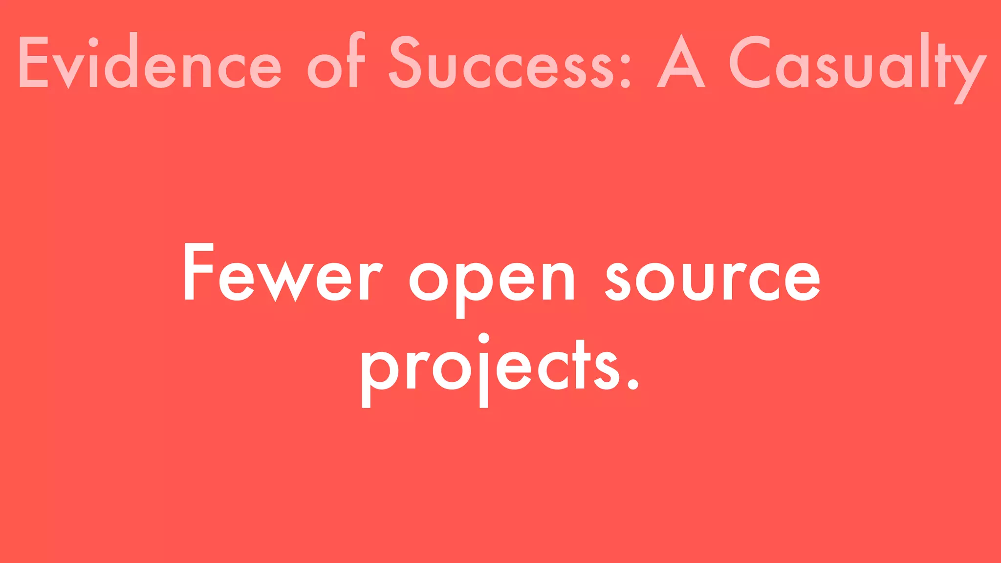 Evidence of Success: A Casualty 
Fewer open source 
projects. 
 