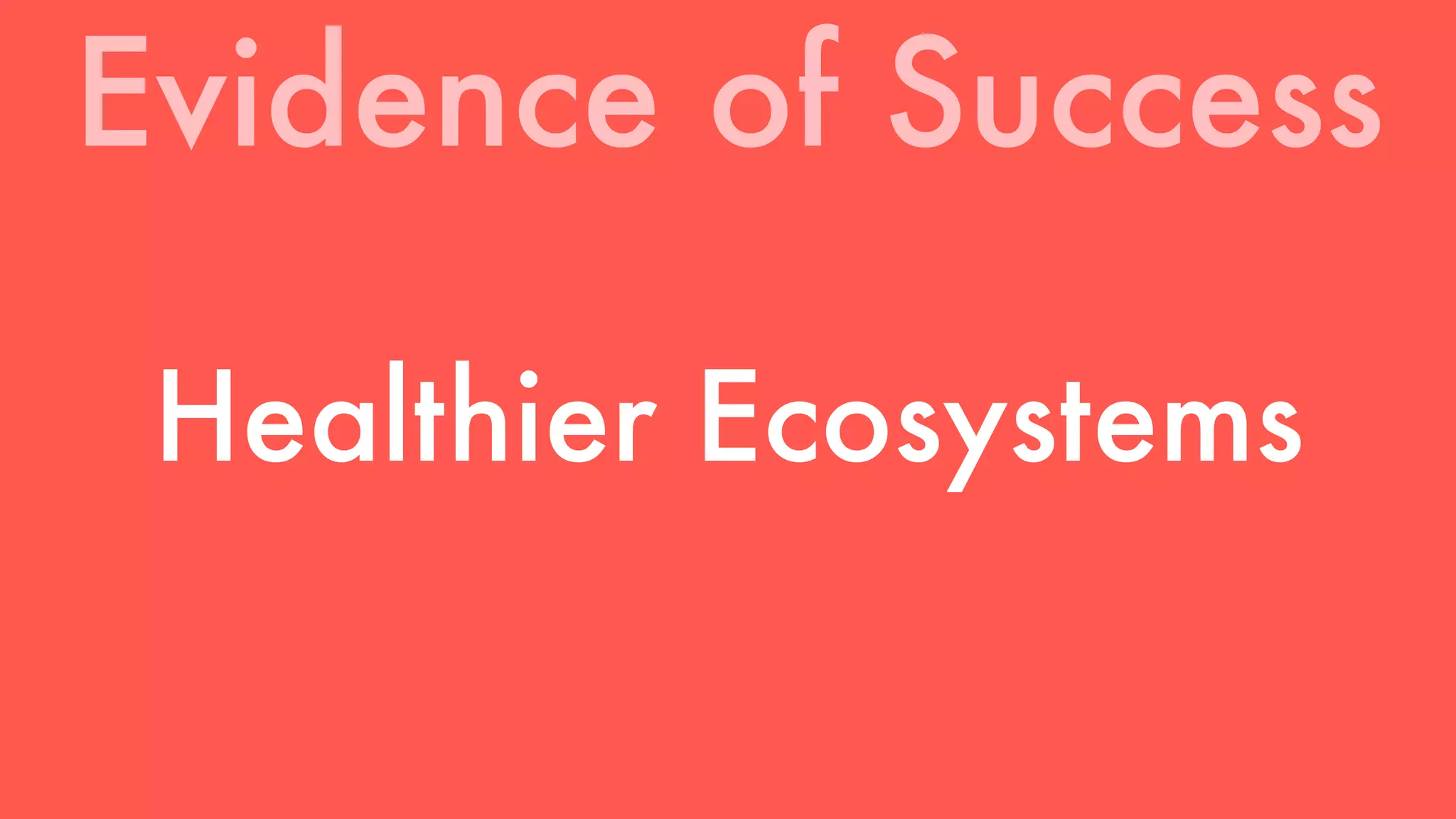 Evidence of Success 
Healthier Ecosystems 
 