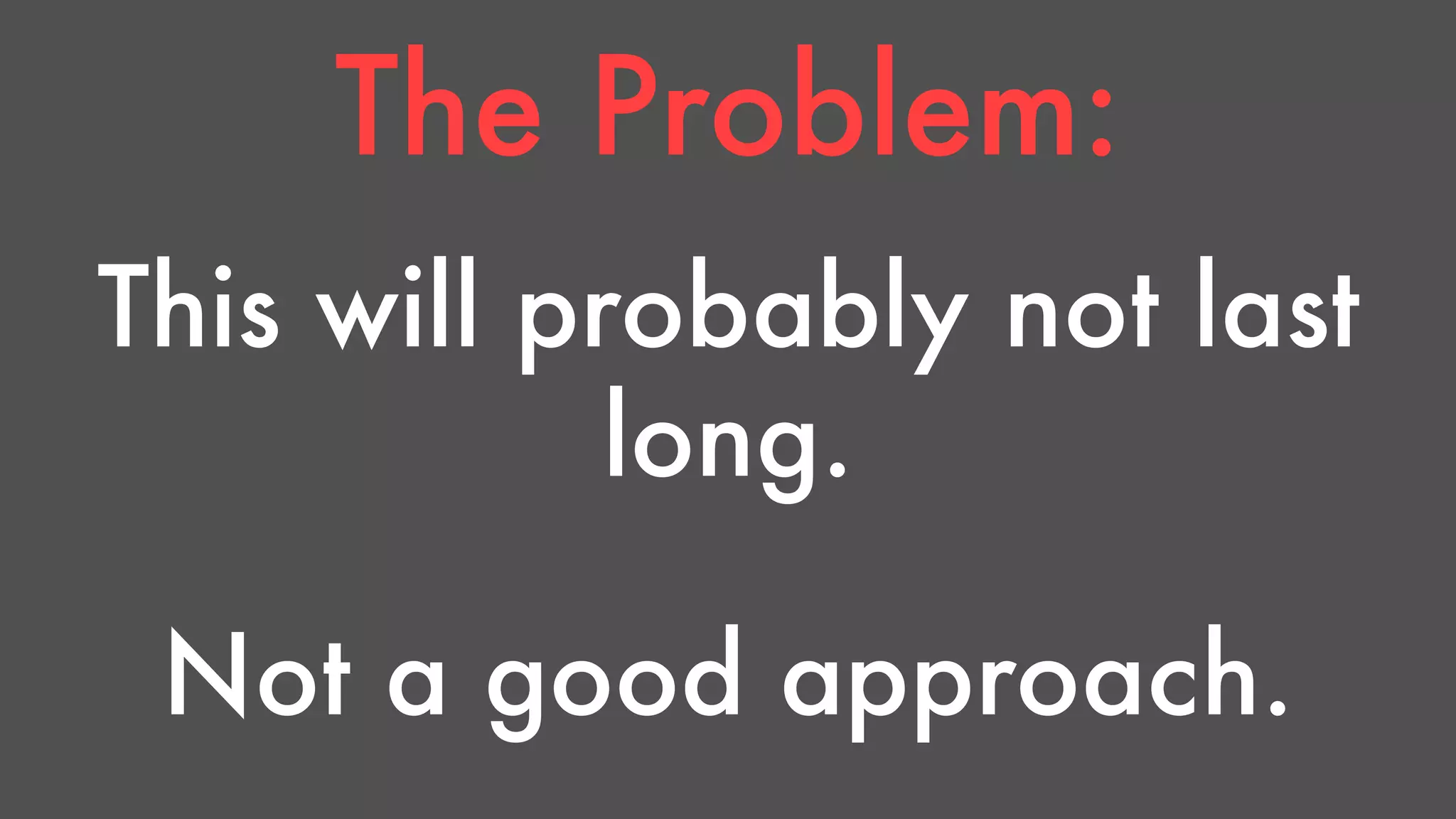 The Problem: 
This will probably not last 
long. 
Not a good approach. 
 