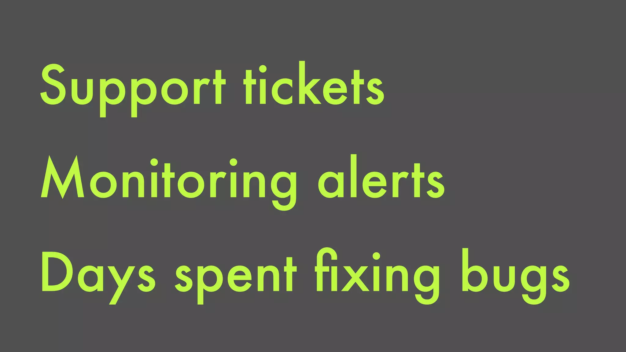 Support tickets 
Monitoring alerts 
Days spent fixing bugs 
 