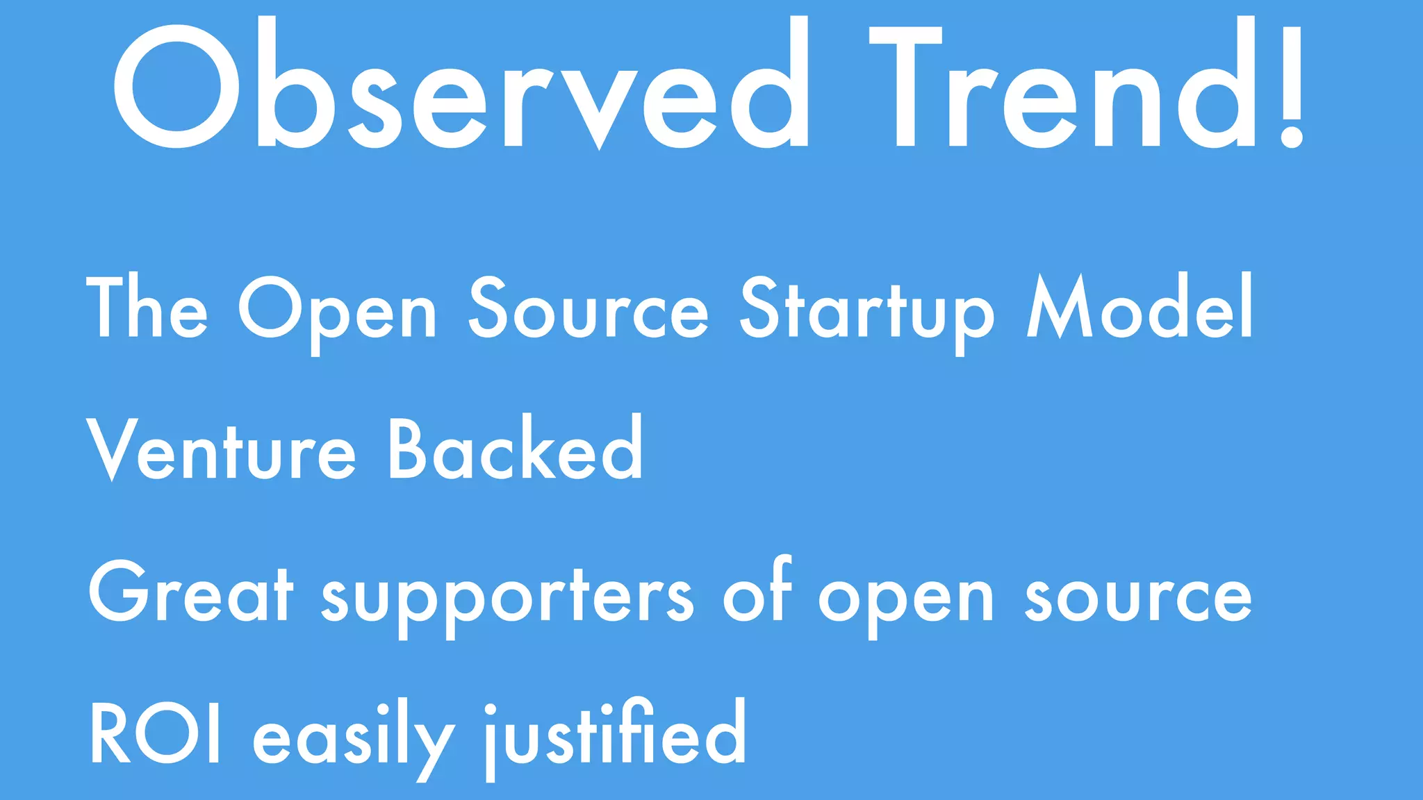 Observed Trend! 
The Open Source Startup Model 
Venture Backed 
Great supporters of open source 
ROI easily justified 
 