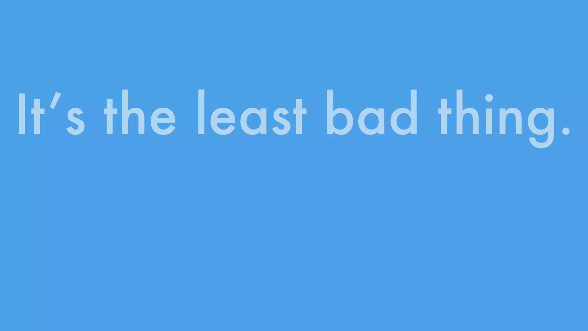It’s the least bad thing. 
 