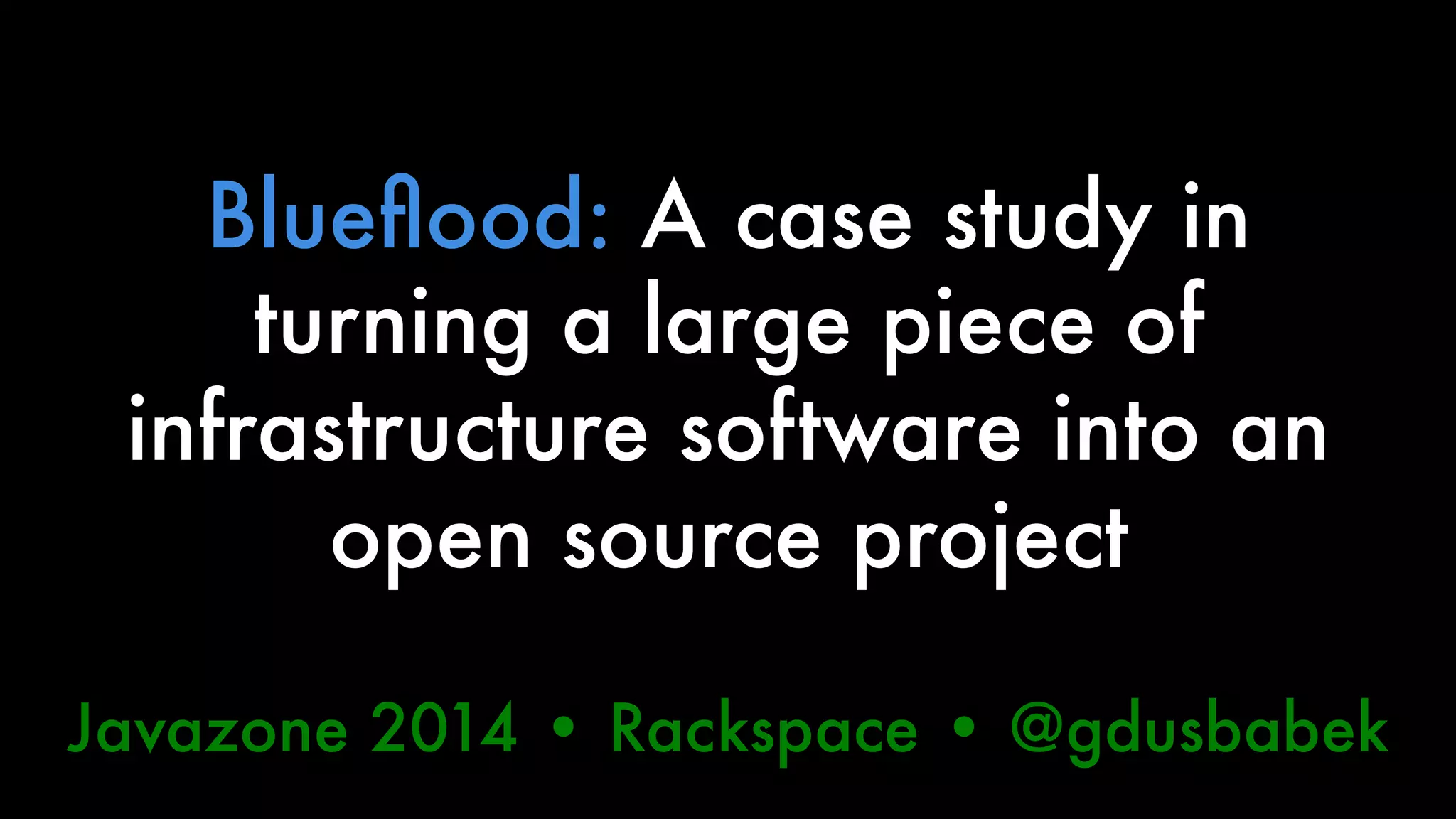 Blueflood: A case study in 
turning a large piece of 
infrastructure software into an 
open source project 
Javazone 2014 • Rackspace • @gdusbabek 
 