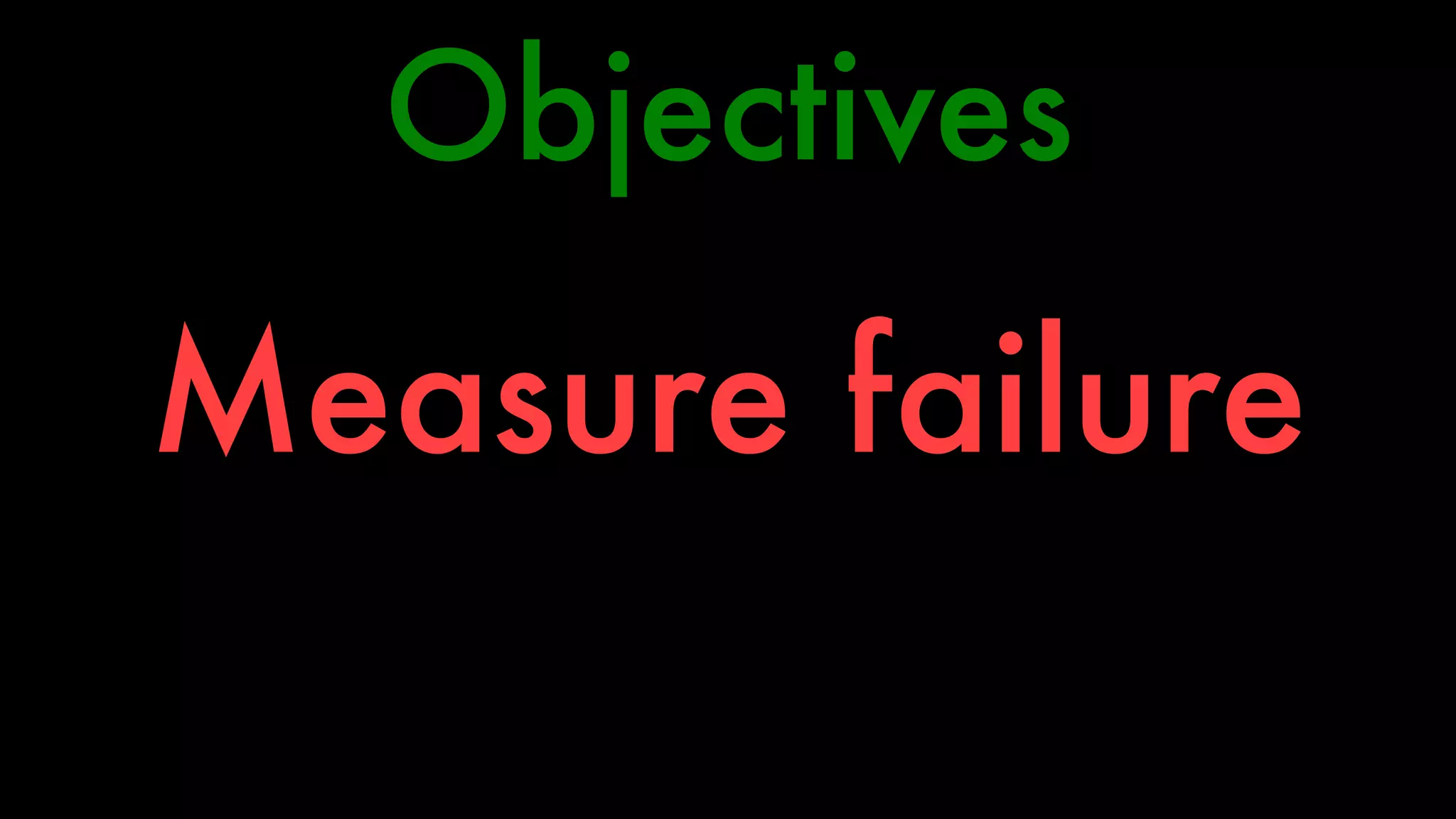 Objectives 
Measure failure 
 