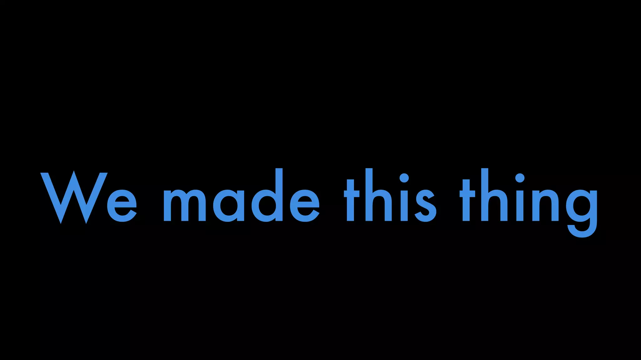 We made this thing 
 