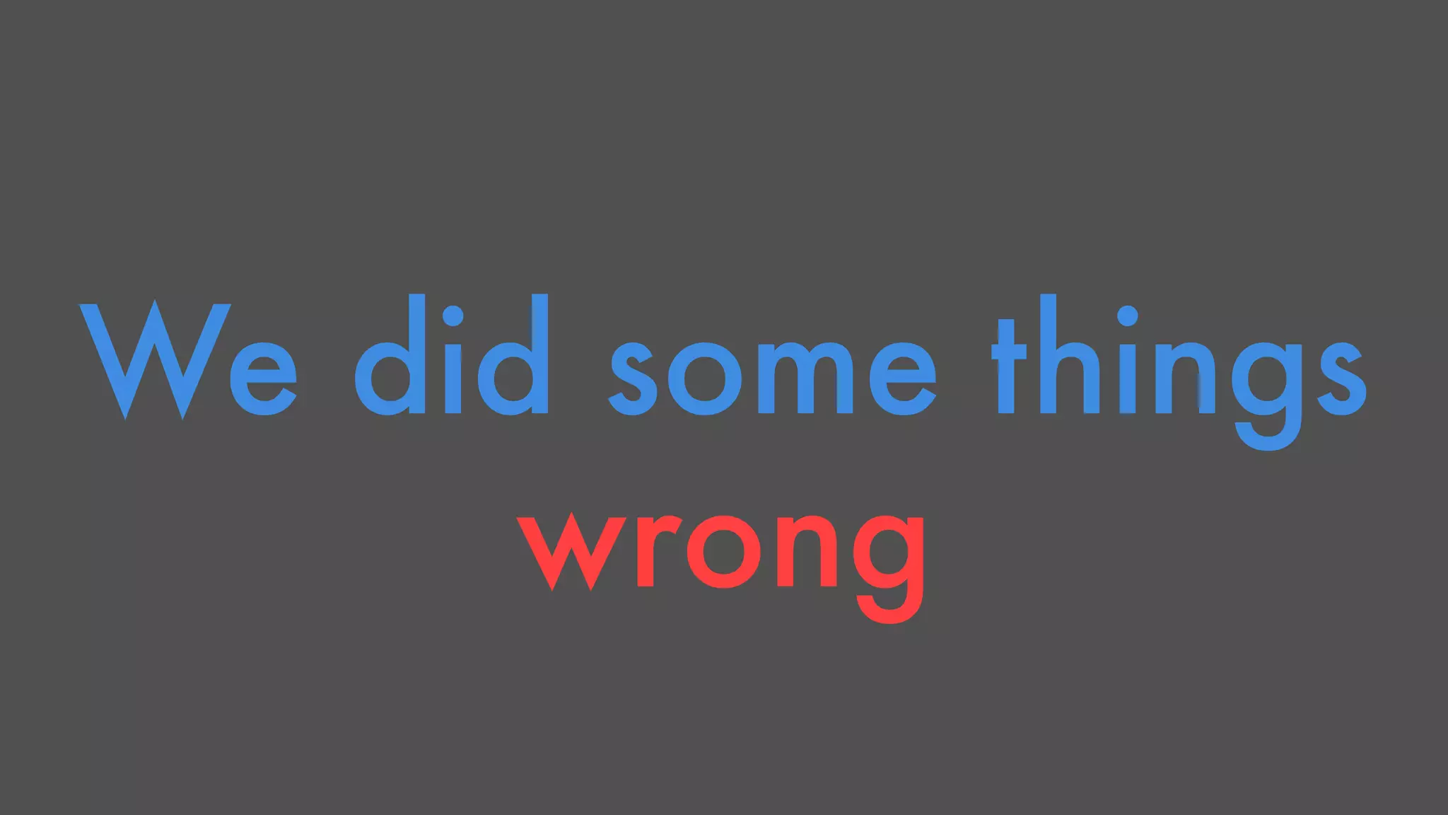 We did some things 
wrong 
 