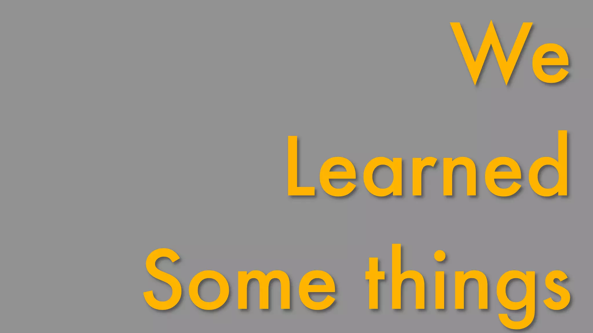 We 
Learned 
Some things 
 