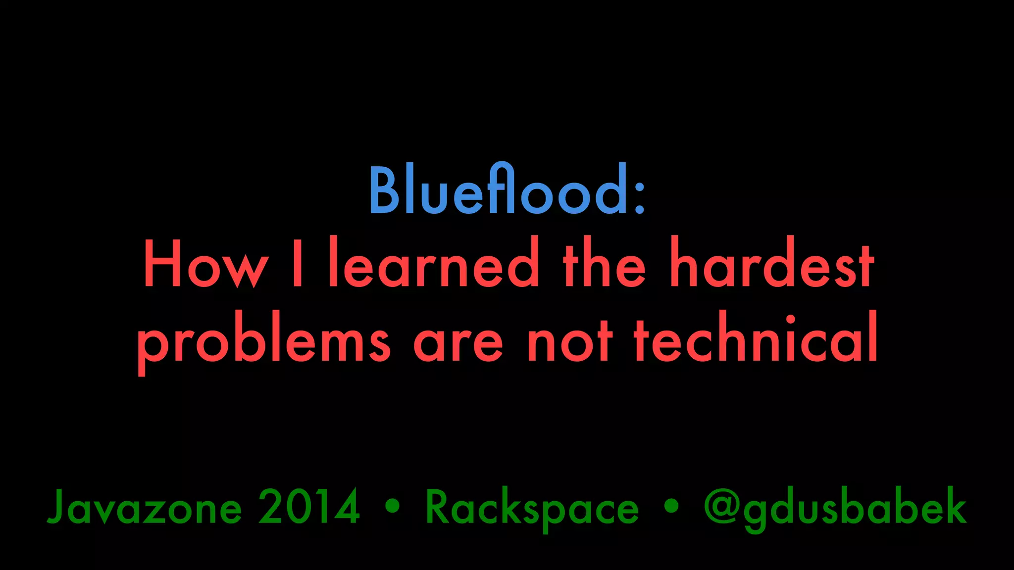 Blueflood:" 
How I learned the hardest 
problems are not technical 
Javazone 2014 • Rackspace • @gdusbabek 
 