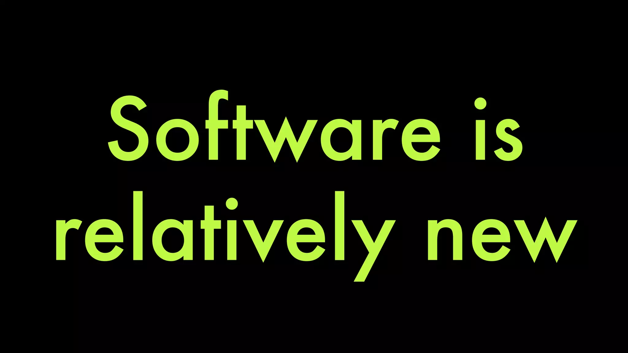 Software is 
relatively new 
 