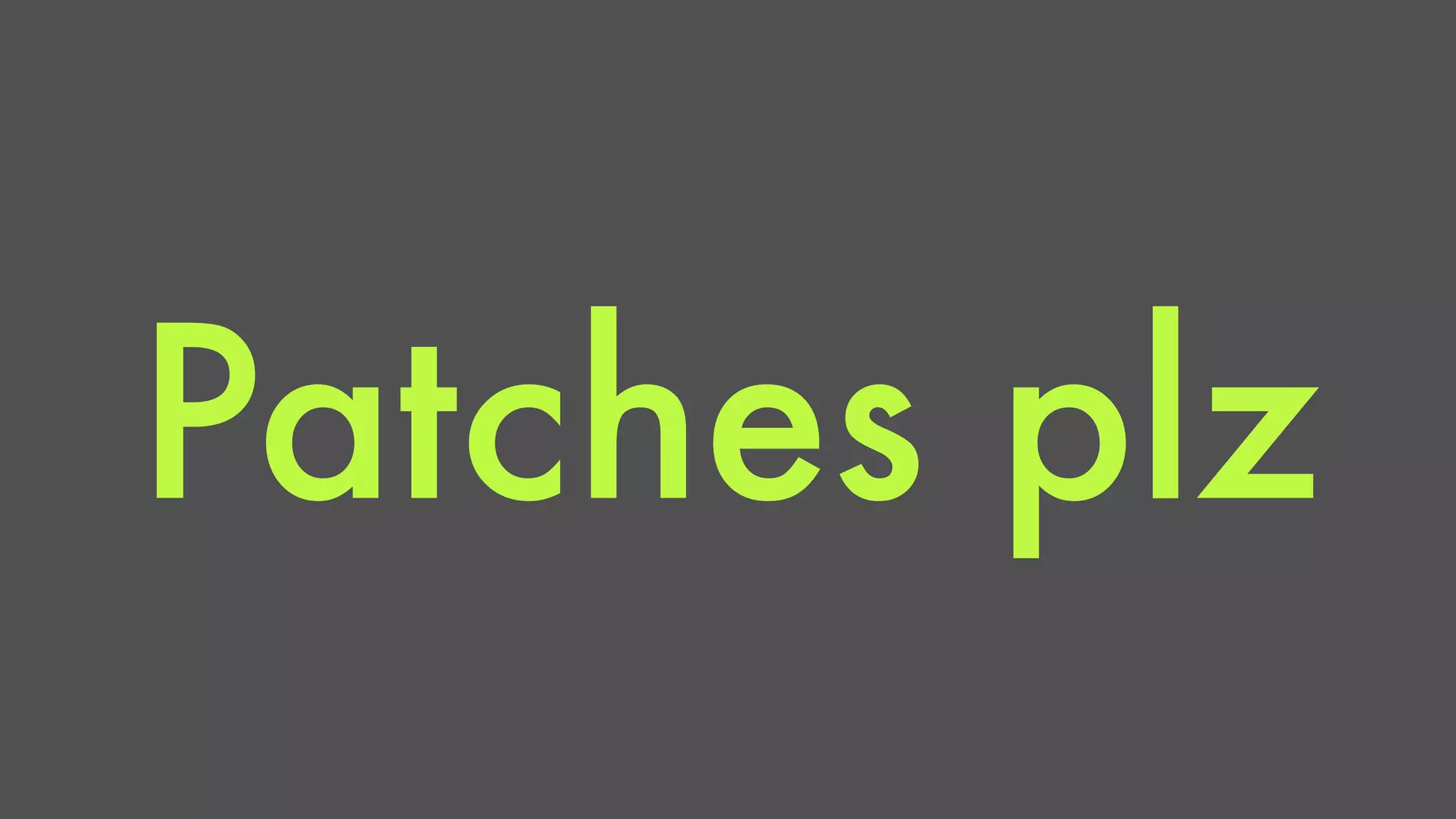 Patches plz 
 