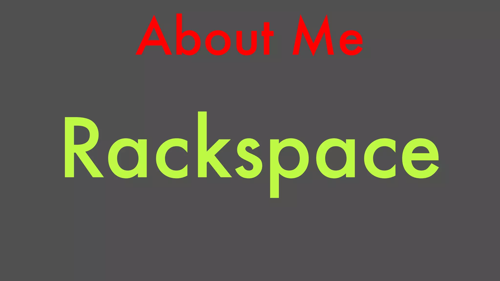 About Me 
Rackspace 
 