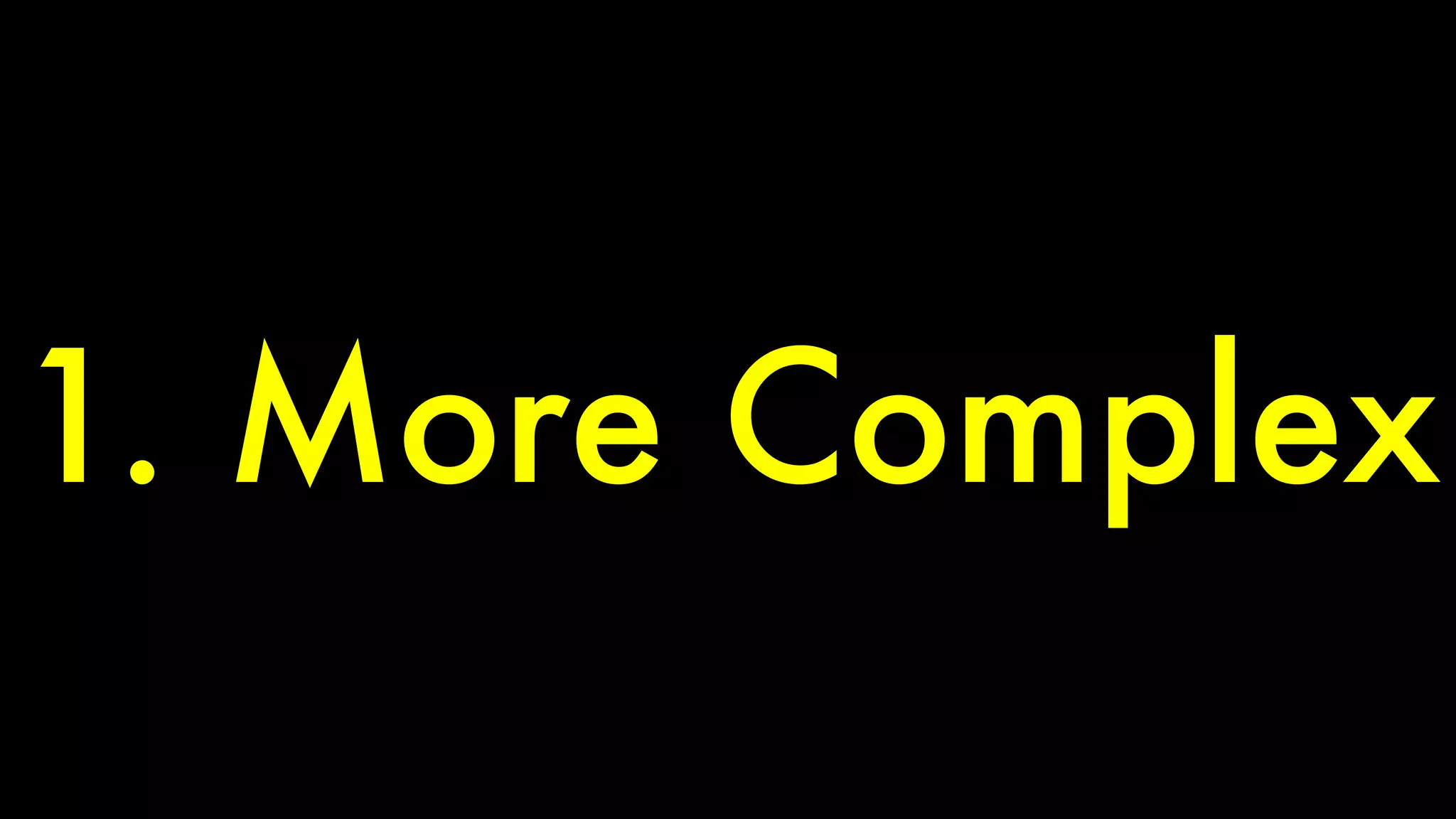 1. More Complex 
 