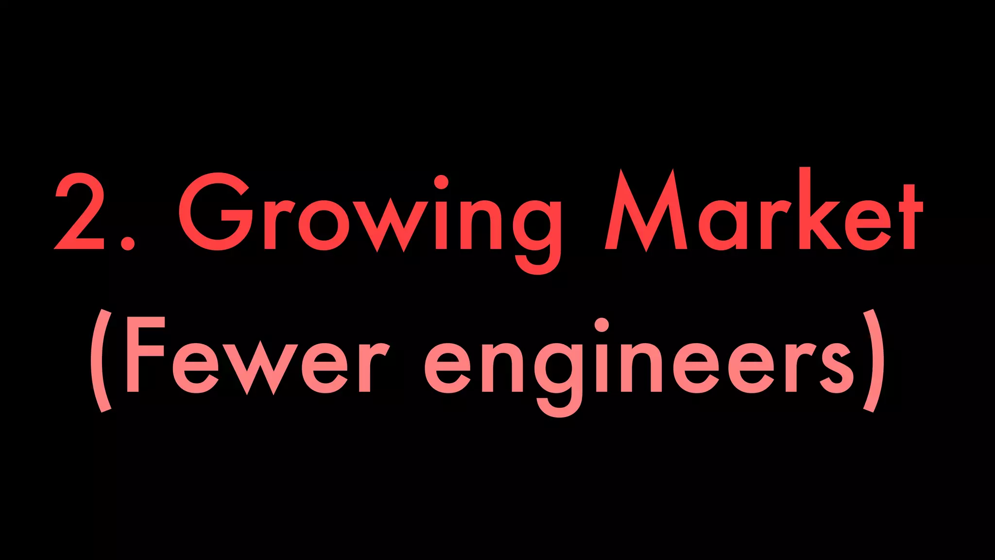 2. Growing Market 
(Fewer engineers) 
 