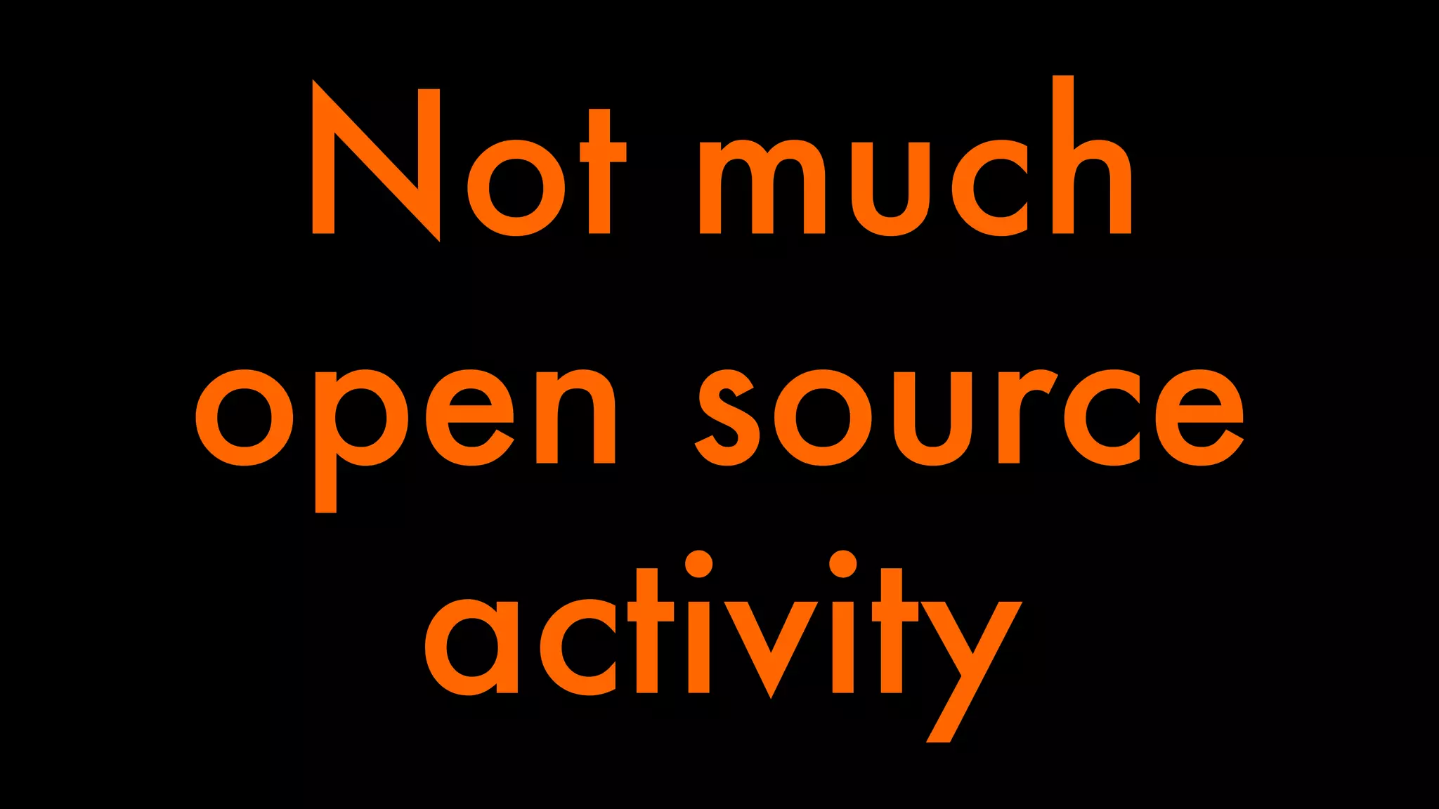 Not much 
open source 
activity 
 
