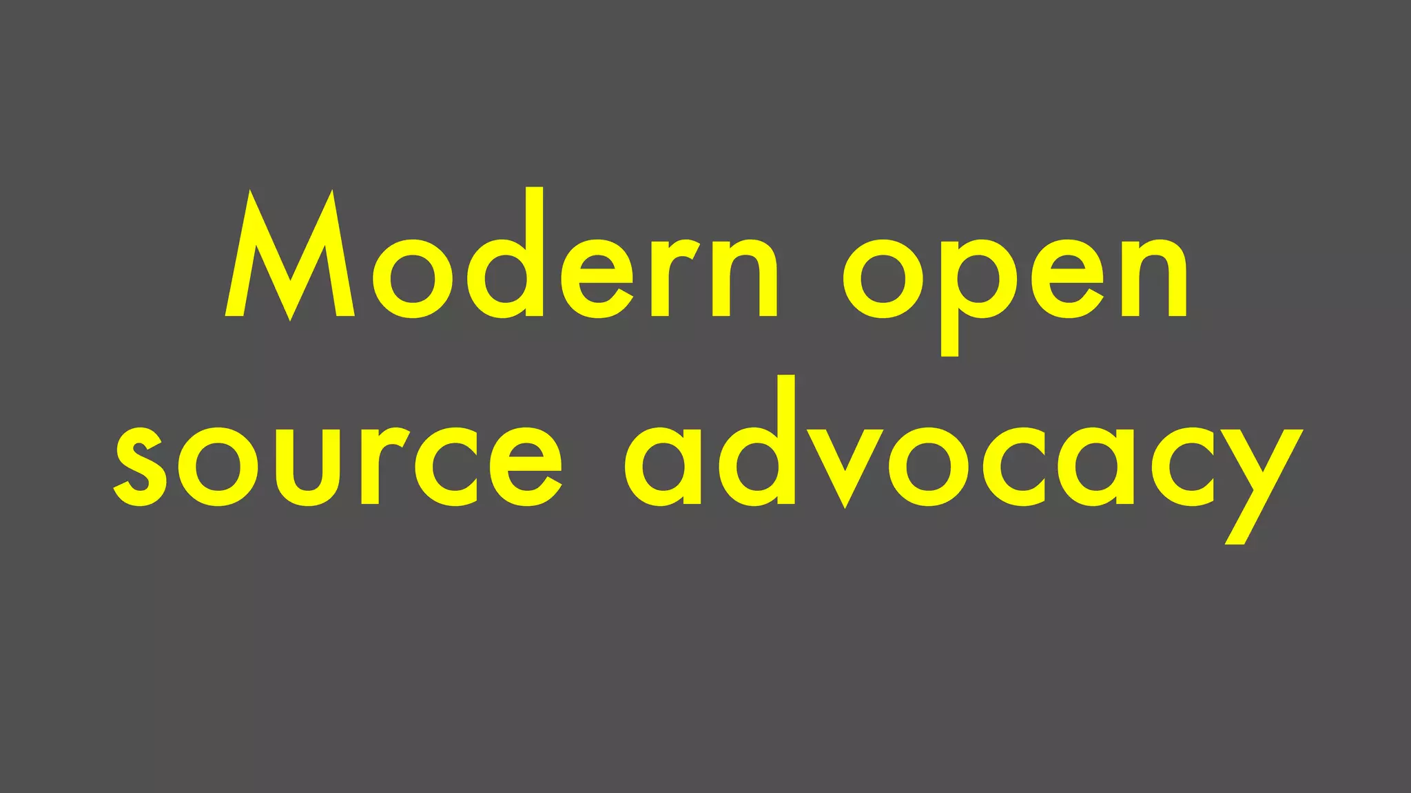 Modern open 
source advocacy 
 