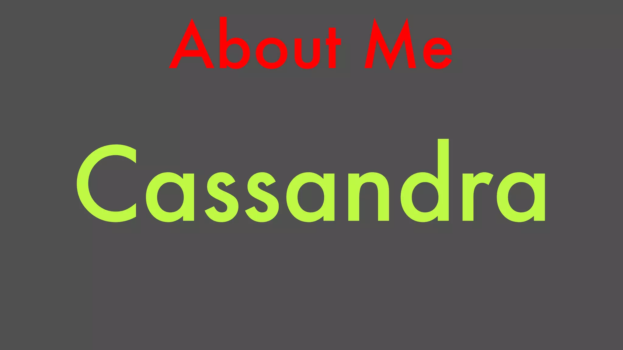 About Me 
Cassandra 
 