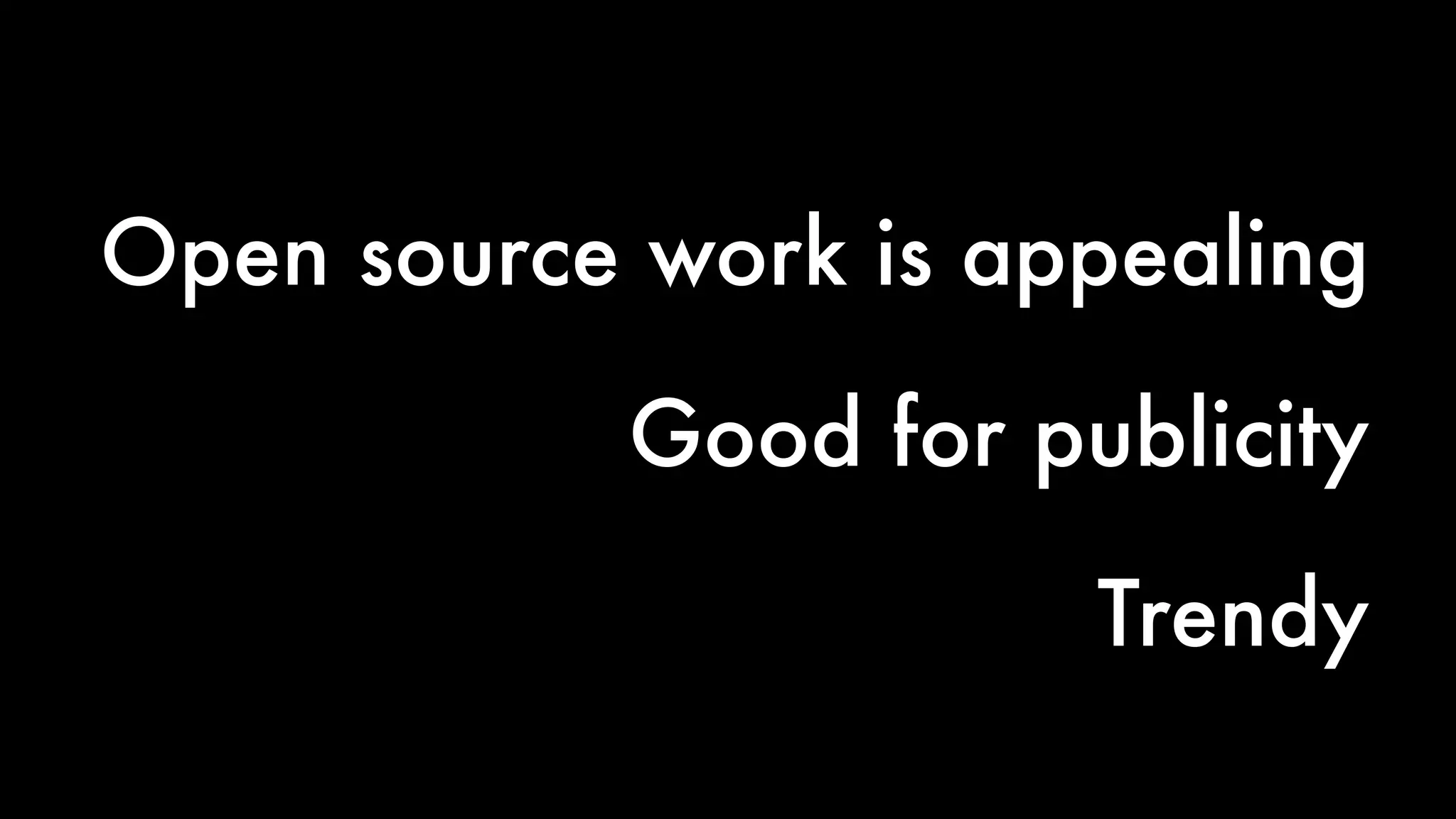 Open source work is appealing 
Good for publicity 
Trendy 
 