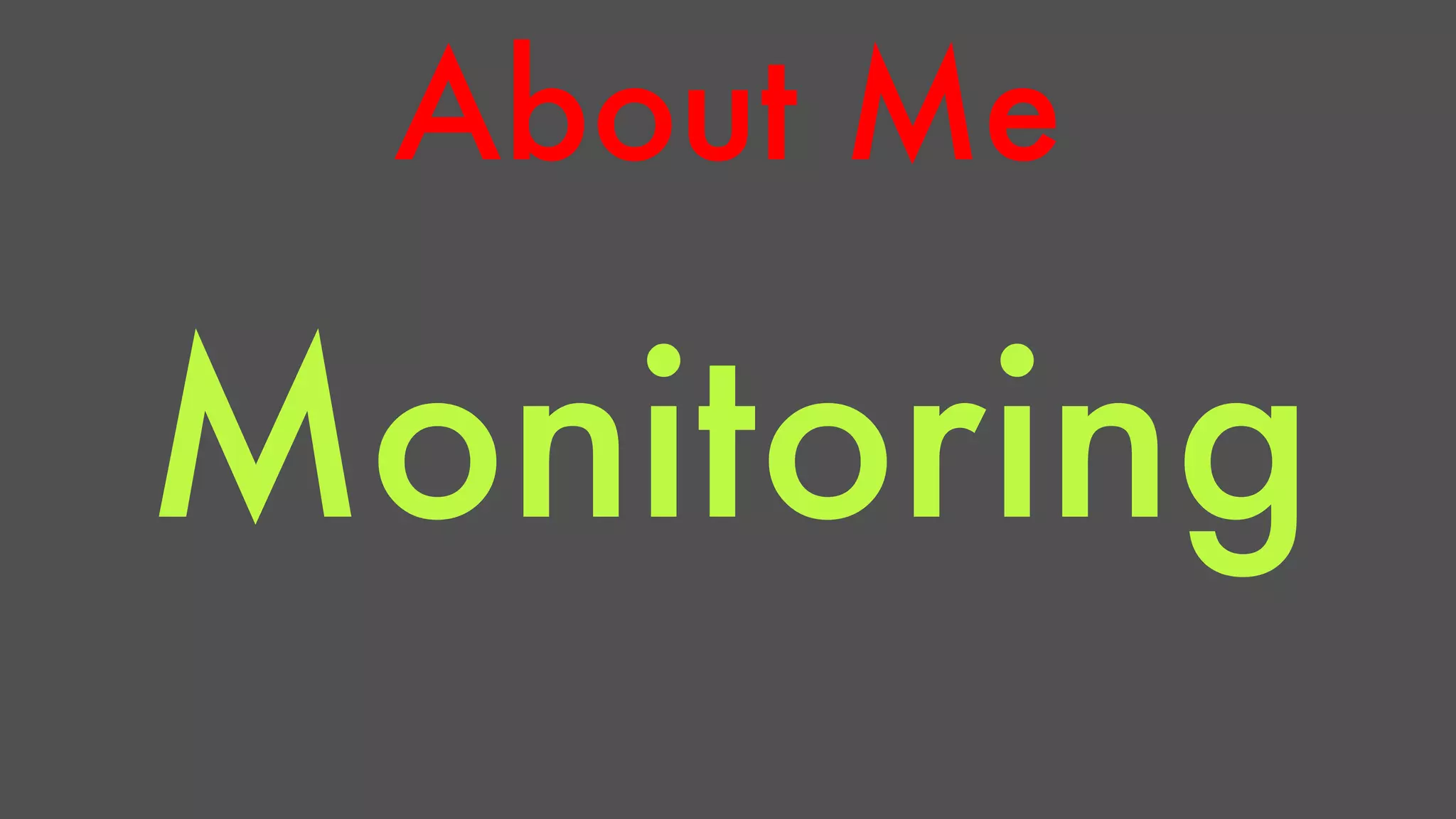About Me 
Monitoring 
 