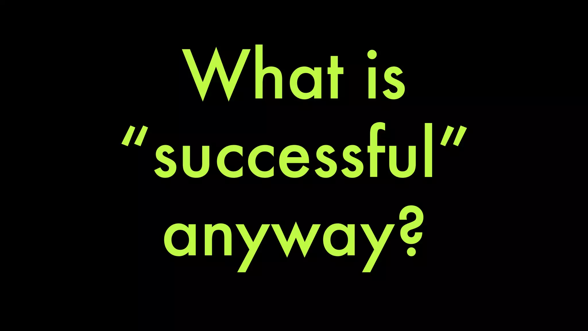What is 
“successful” 
anyway? 
 