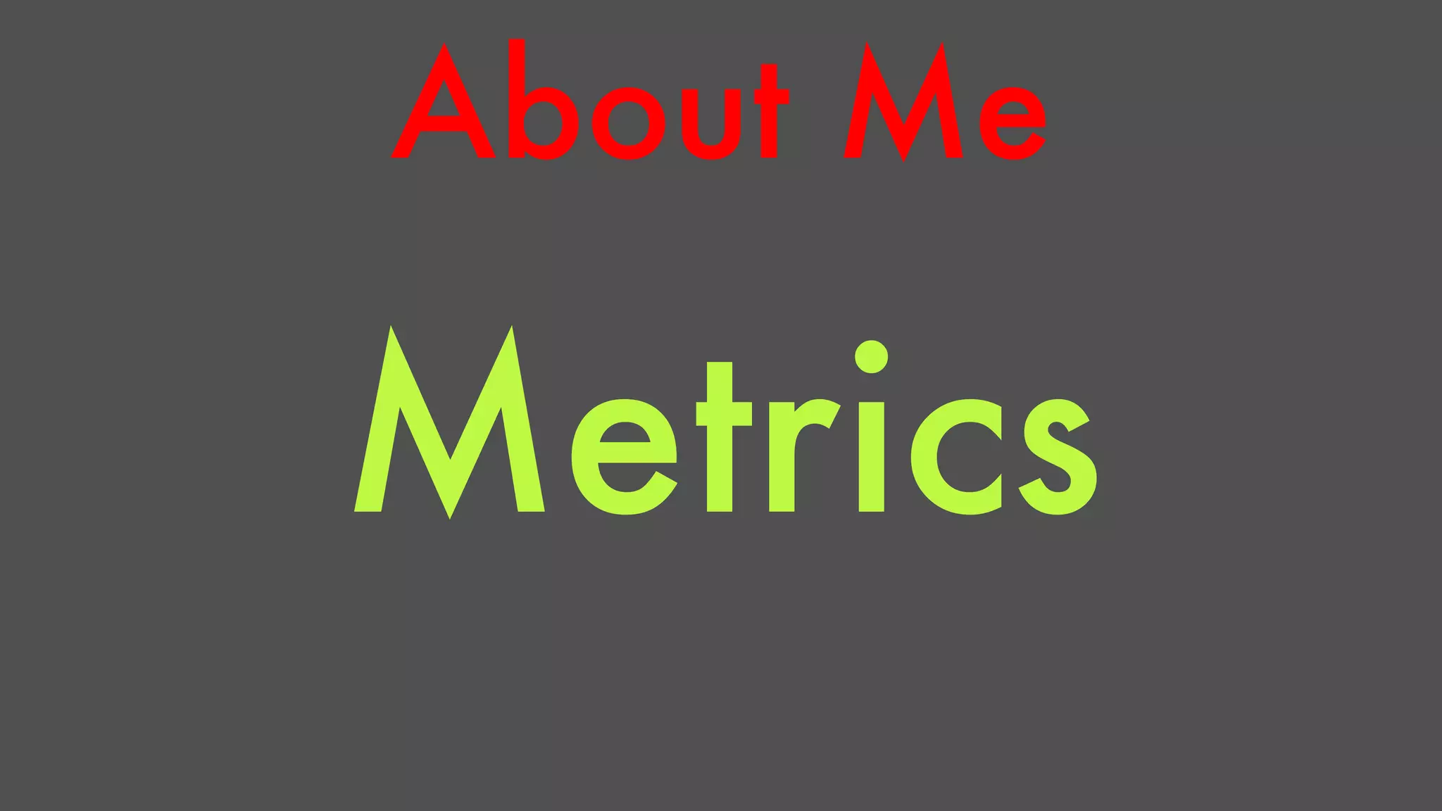 About Me 
Metrics 
 