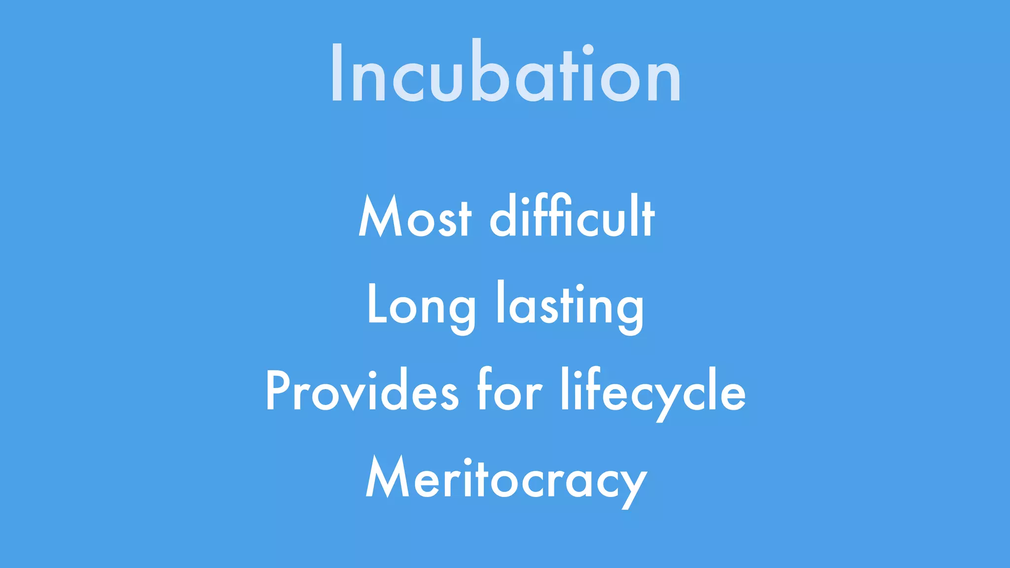 Incubation 
Most difficult 
Long lasting 
Provides for lifecycle 
Meritocracy 
 
