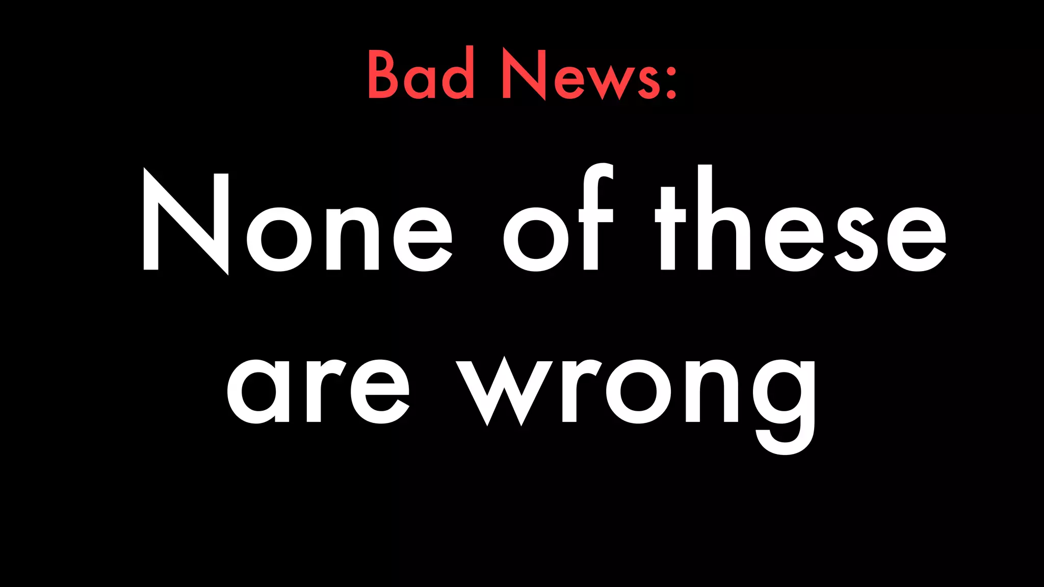 Bad News: 
None of these 
are wrong 
 