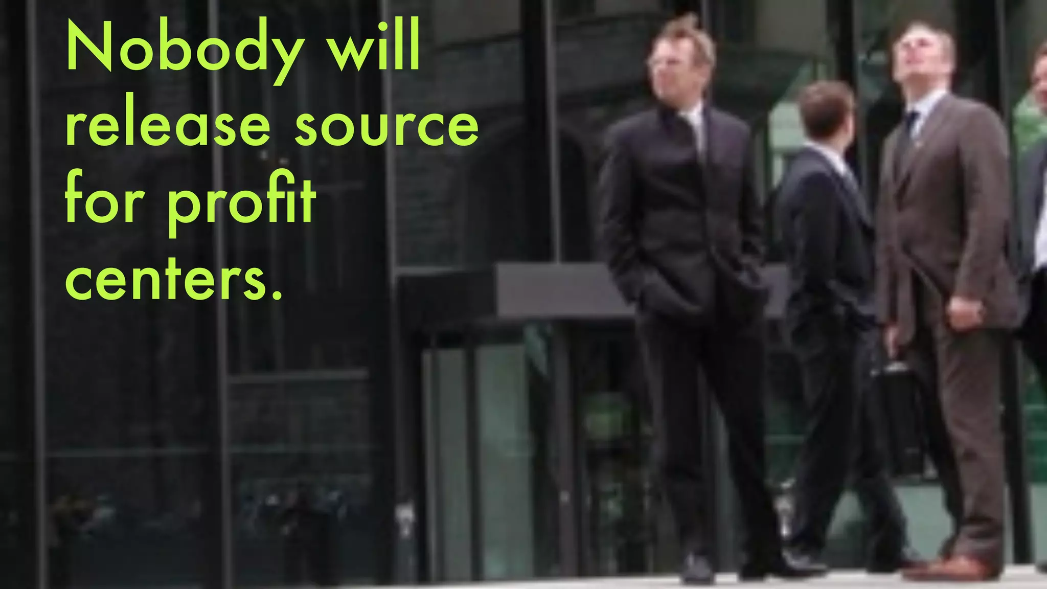 Nobody will 
release source 
for profit 
centers. 
 