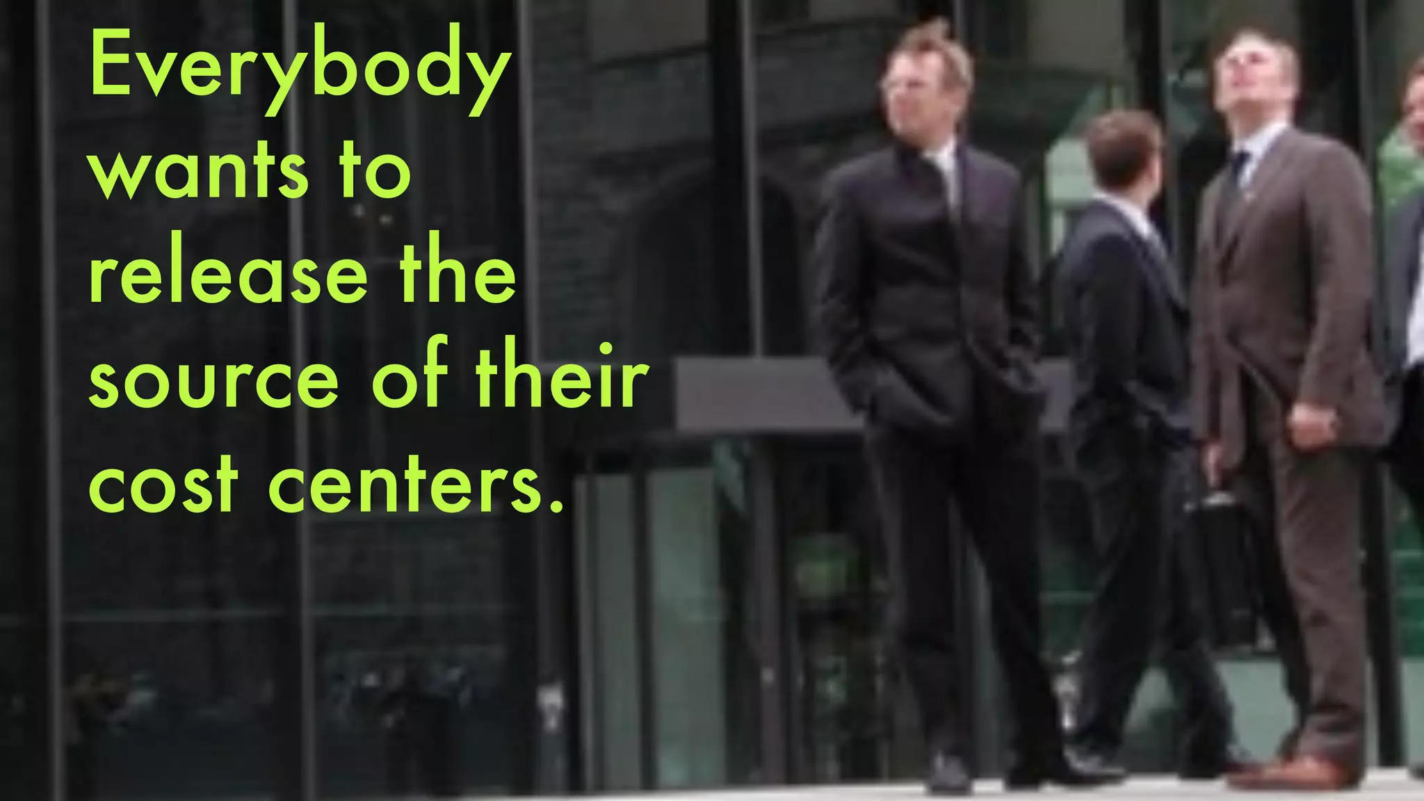 Everybody 
wants to 
release the 
source of their 
cost centers. 
 