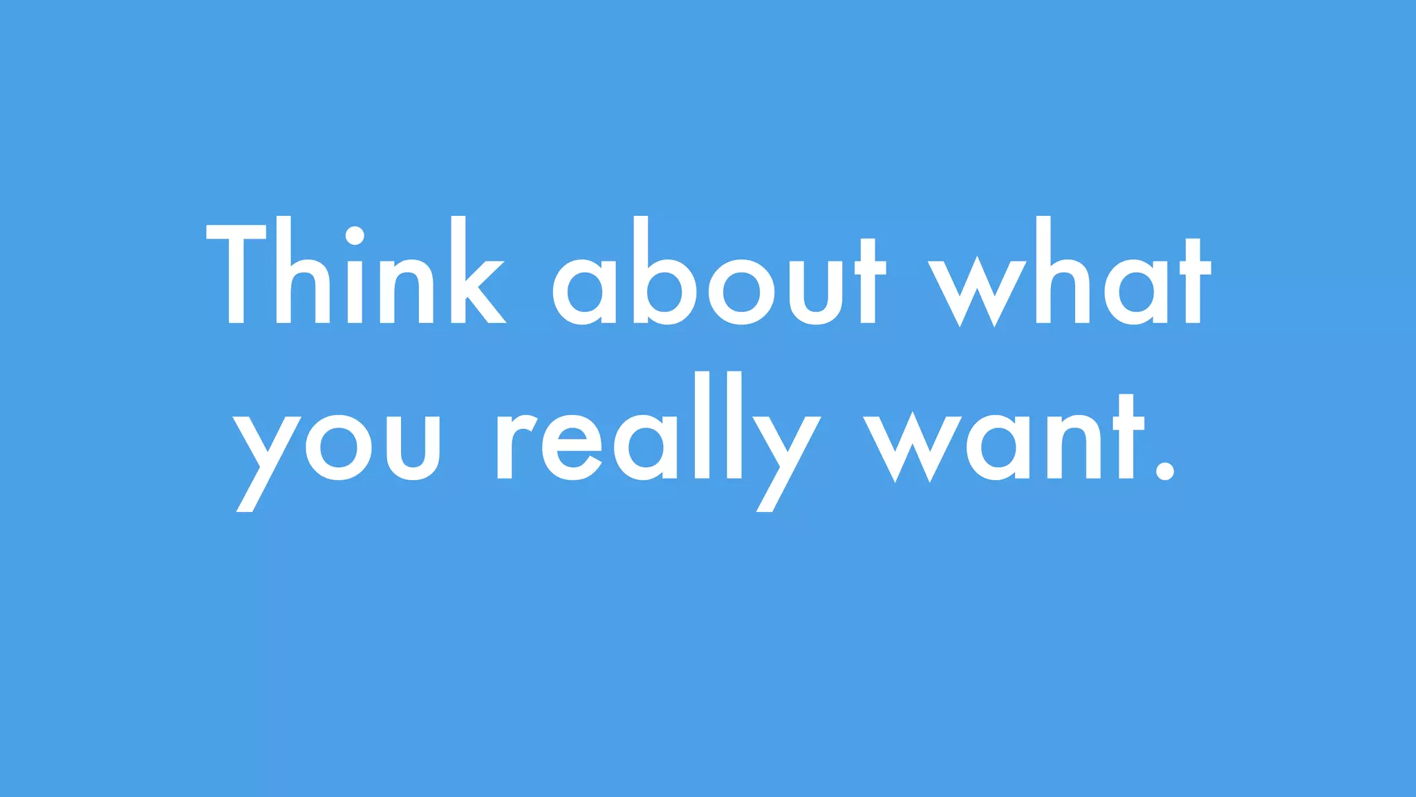 Think about what 
you really want. 
 