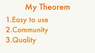 My Theorem 
1. Easy to use 
2. Community 
3. Quality 
 