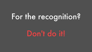 For the recognition? 
Don't do it! 
 