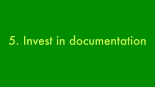 5. Invest in documentation 
 