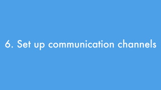 6. Set up communication channels 
 