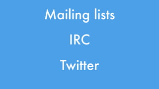 Mailing lists 
IRC 
Twitter 
 